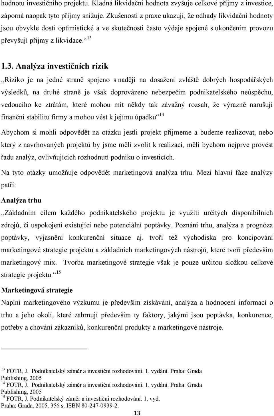 1.3. Analýza investičních rizik,,riziko je na jedné straně spojeno s nadějí na dosaţení zvláště dobrých hospodářských výsledků, na druhé straně je však doprovázeno nebezpečím podnikatelského