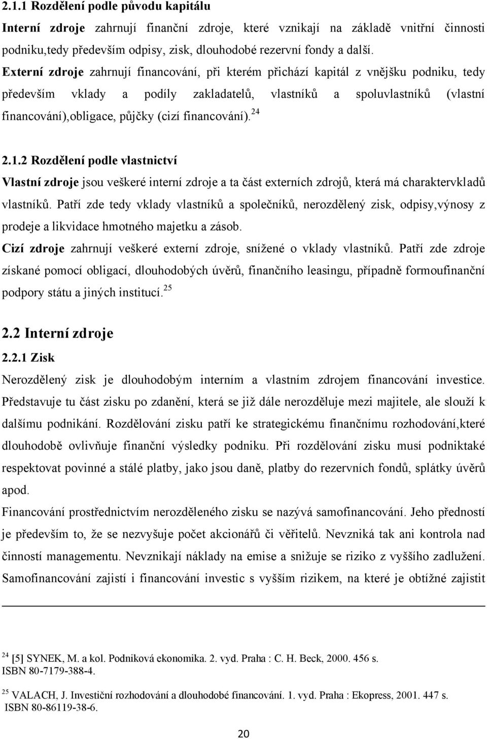 financování). 24 2.1.2 Rozdělení podle vlastnictví Vlastní zdroje jsou veškeré interní zdroje a ta část externích zdrojů, která má charaktervkladů vlastníků.