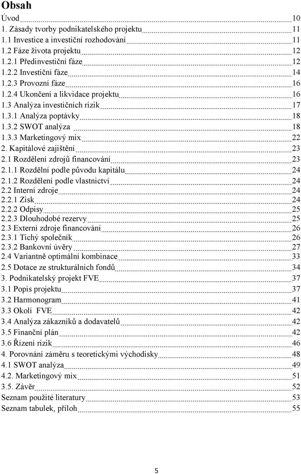 1 Rozdělení zdrojů financování 23 2.1.1 Rozdělní podle původu kapitálu 24 2.1.2 Rozdělení podle vlastnictví 24 2.2 Interní zdroje 24 2.2.1 Zisk 24 2.2.2 Odpisy 25 2.2.3 Dlouhodobé rezervy 25 2.