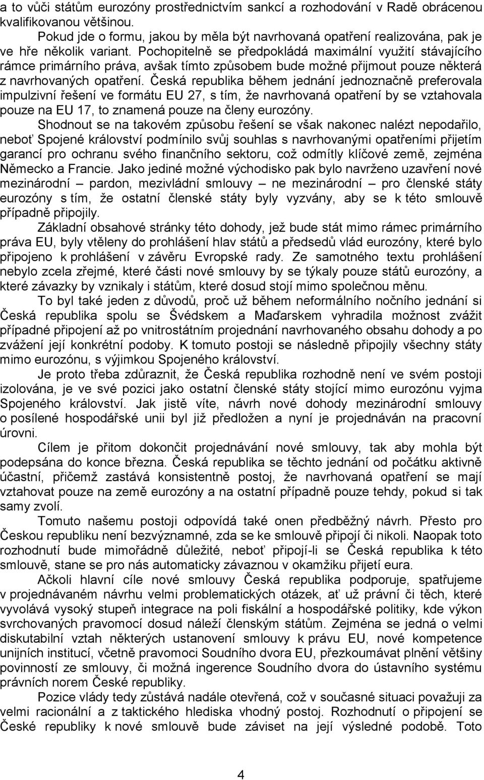 Pochopitelně se předpokládá maximální využití stávajícího rámce primárního práva, avšak tímto způsobem bude možné přijmout pouze některá z navrhovaných opatření.