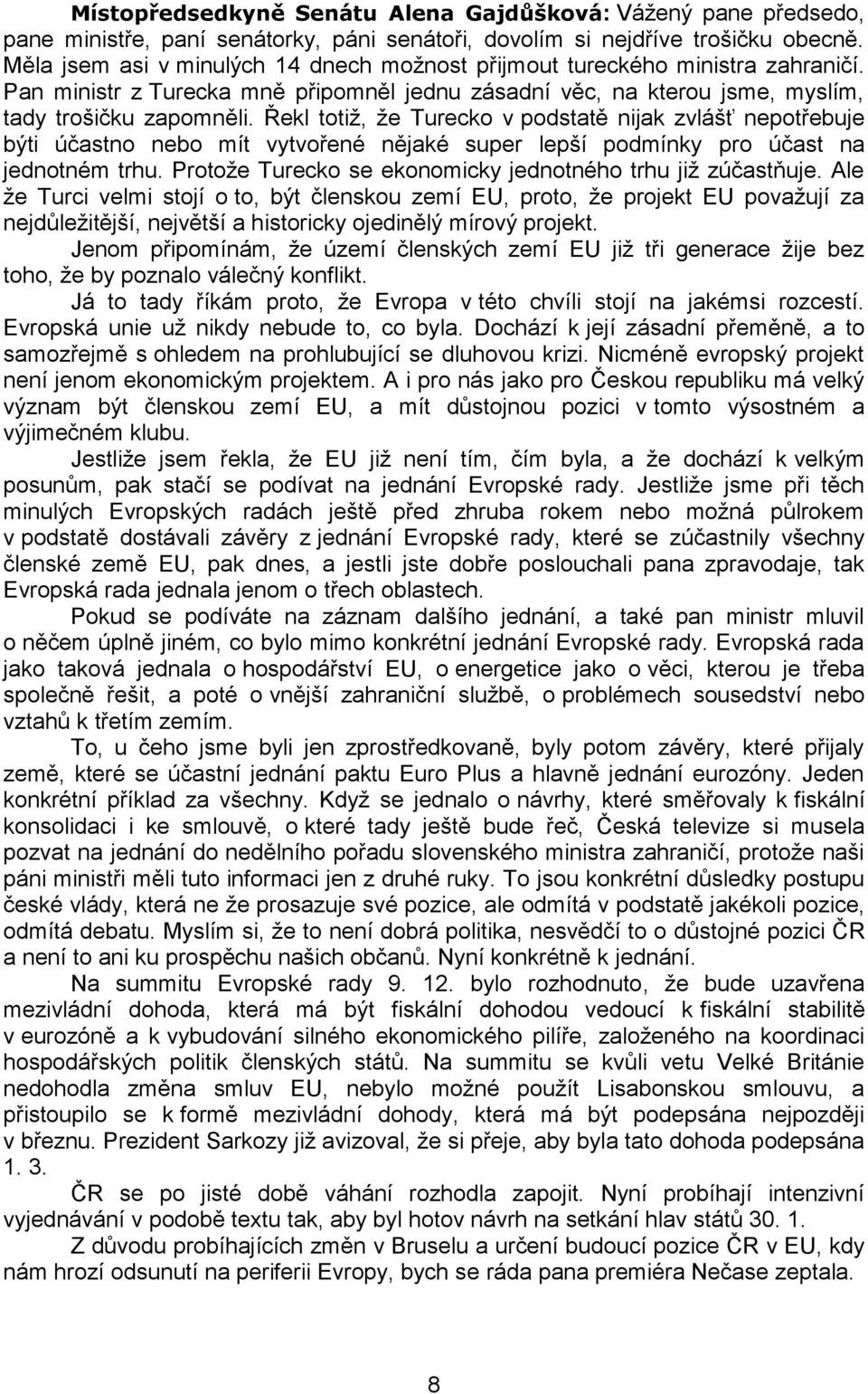 Řekl totiž, že Turecko v podstatě nijak zvlášť nepotřebuje býti účastno nebo mít vytvořené nějaké super lepší podmínky pro účast na jednotném trhu.