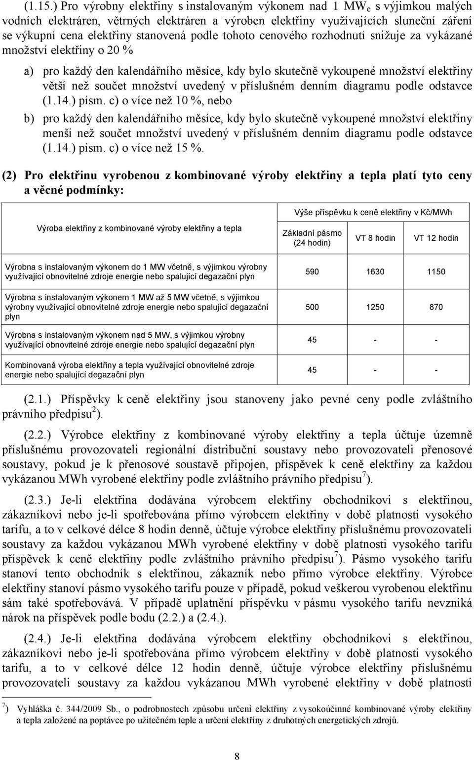 stanovená podle tohoto cenového rozhodnutí snižuje za vykázané množství elektřiny o 20 % a) pro každý den kalendářního měsíce, kdy bylo skutečně vykoupené množství elektřiny větší než součet množství