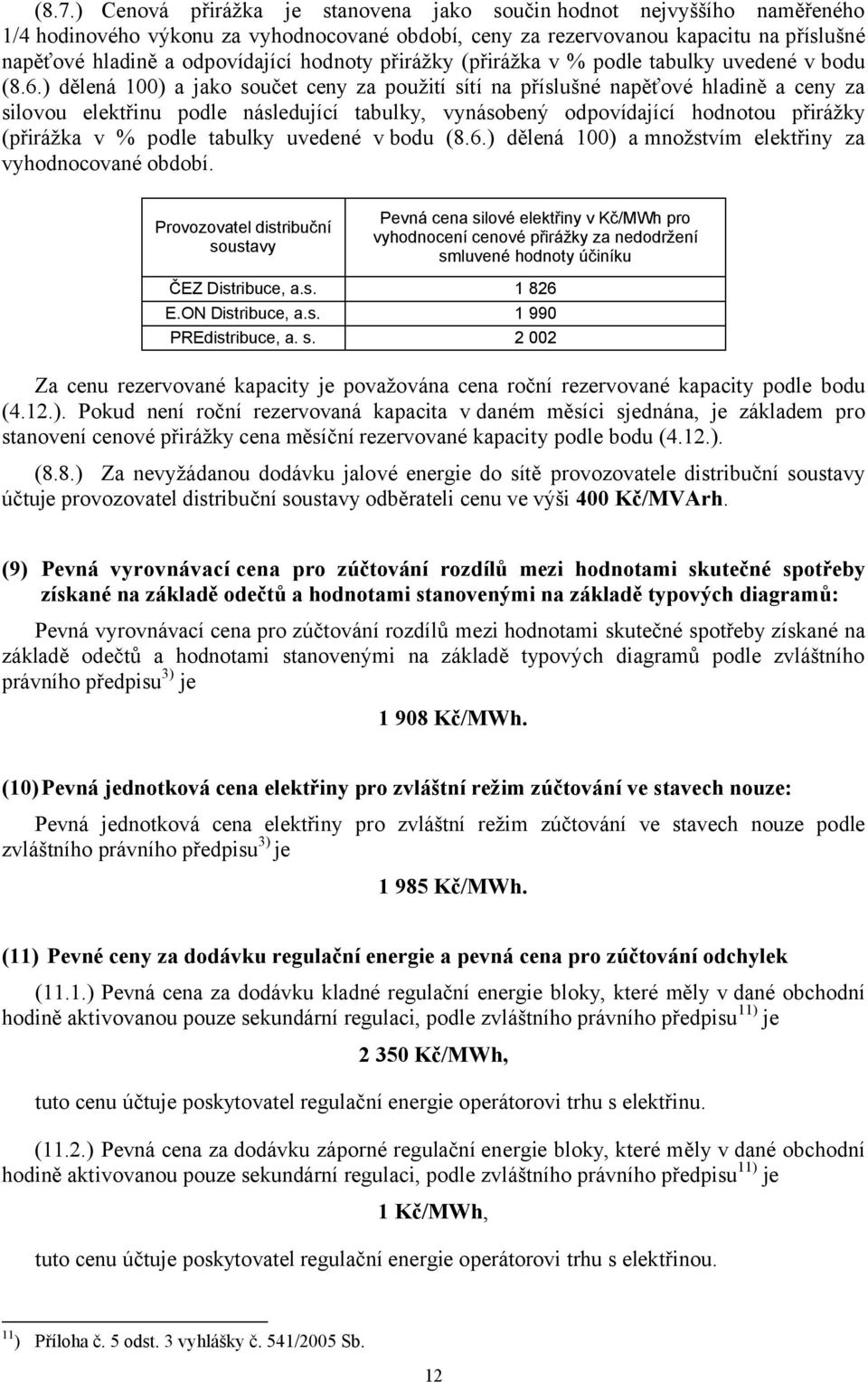 ) dělená 100) a jako součet ceny za použití sítí na příslušné napěťové hladině a ceny za silovou elektřinu podle následující tabulky, vynásobený odpovídající hodnotou přirážky (přirážka v % podle