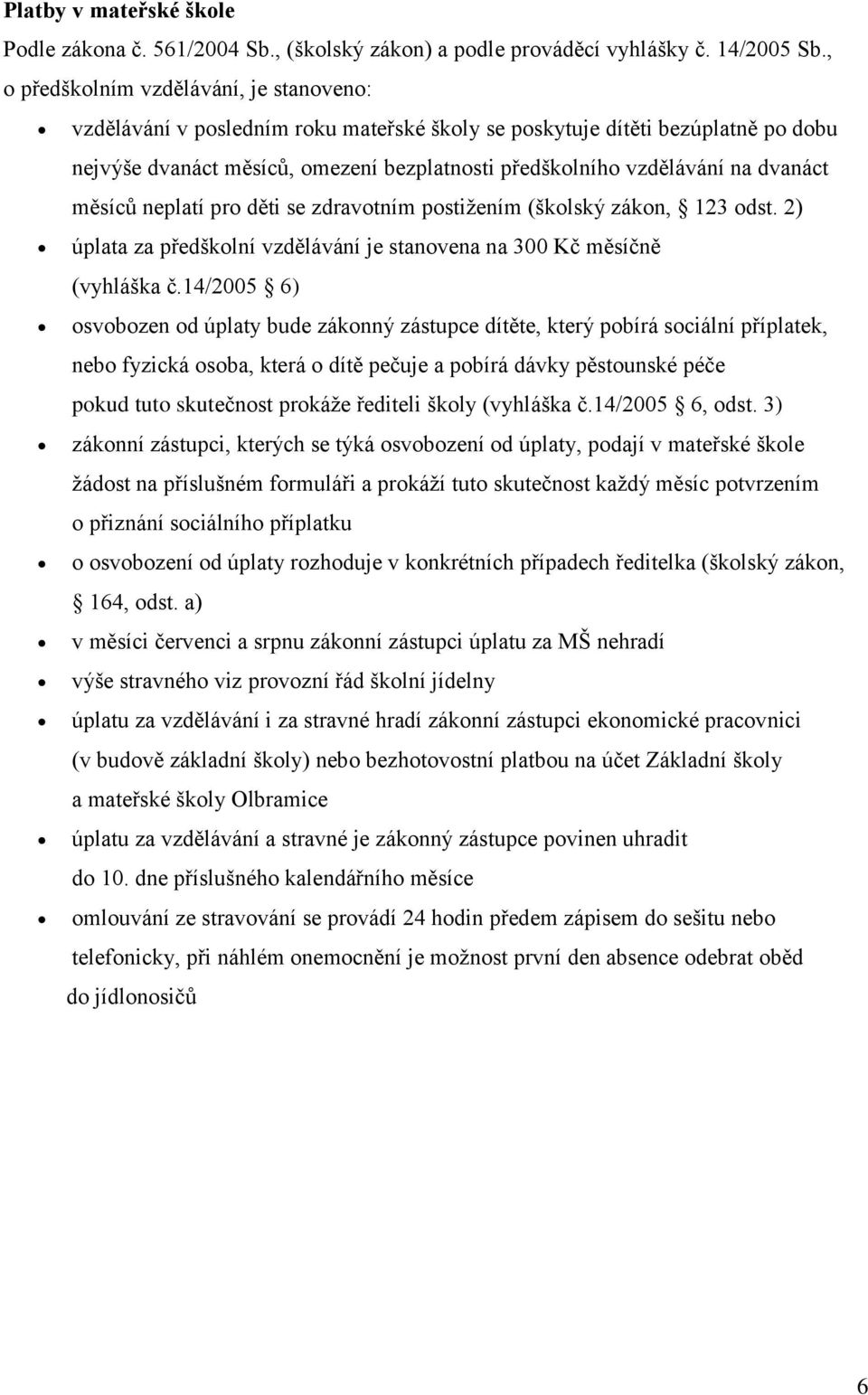 dvanáct měsíců neplatí pro děti se zdravotním postižením (školský zákon, 123 odst. 2) úplata za předškolní vzdělávání je stanovena na 300 Kč měsíčně (vyhláška č.