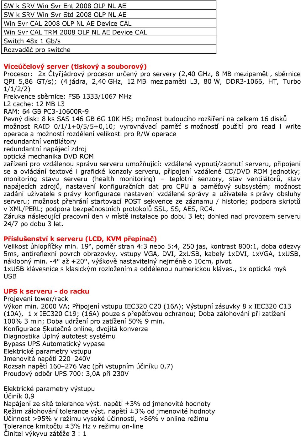 DDR3-1066, HT, Turbo 1/1/2/2) Frekvence sběrnice: FSB 1333/1067 MHz L2 cache: 12 MB L3 RAM: 64 GB PC3-10600R-9 Pevný disk: 8 ks SAS 146 GB 6G 10K HS; možnost budoucího rozšíření na celkem 16 disků