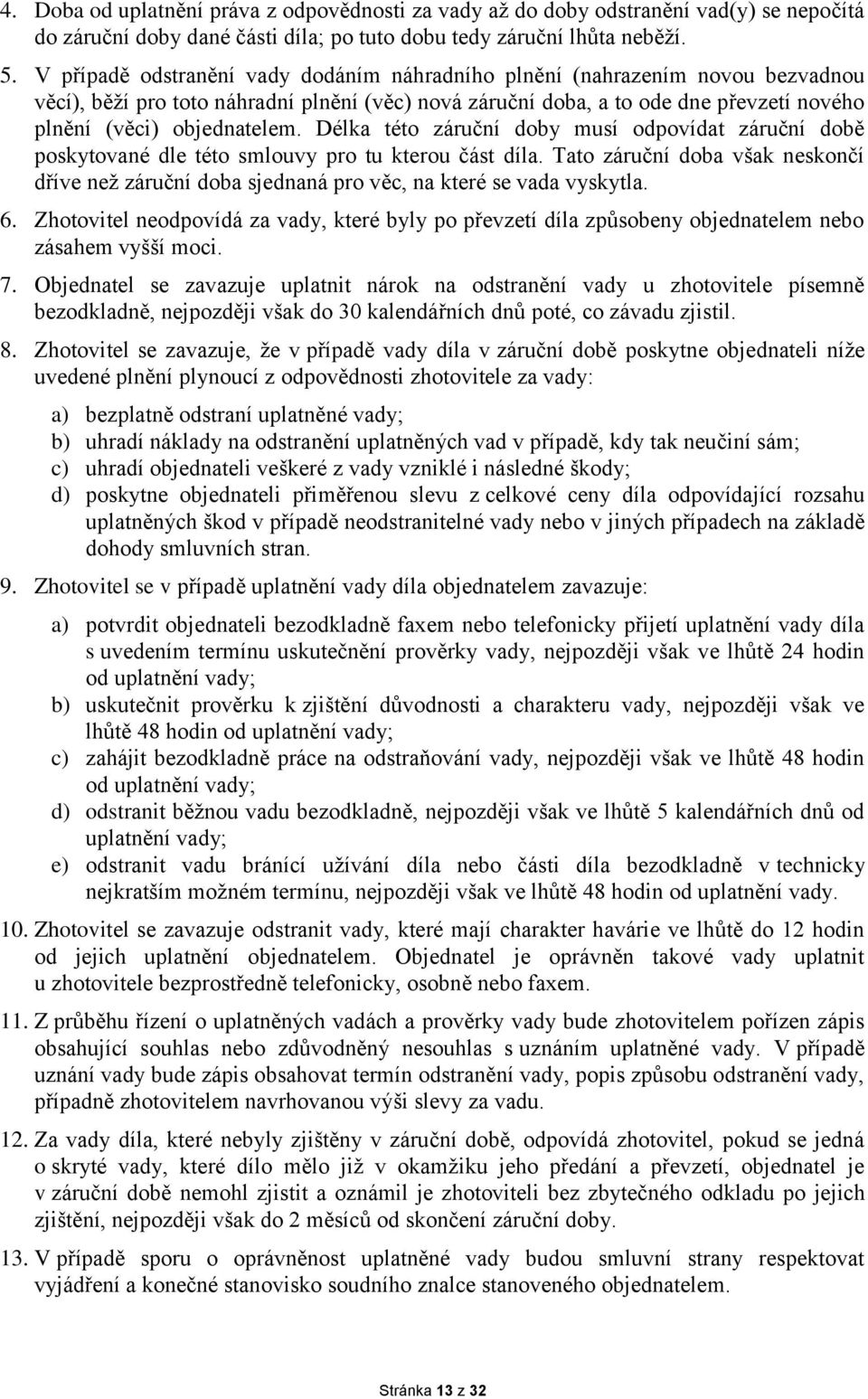 Délka této záruční doby musí odpovídat záruční době poskytované dle této smlouvy pro tu kterou část díla.