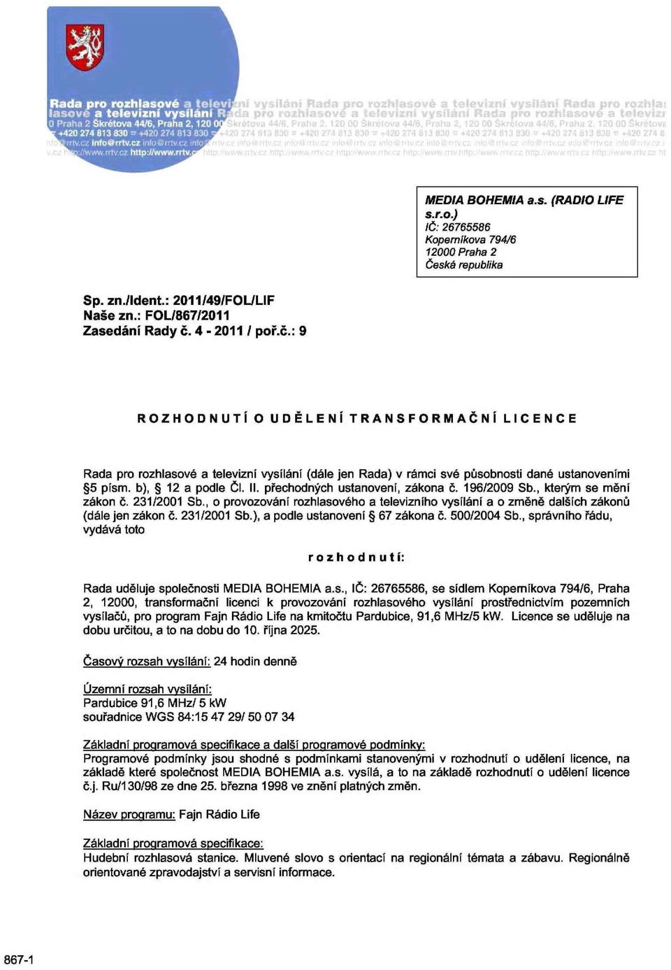 přechodných ustanovení, zákona č. 196/2009 Sb., kterým se mění zákon č. 231/2001 Sb., o provozování rozhlasového a televizního vysílání a o změně dalších zákonů (dále jen zákon č. 231/2001 Sb.), a podle ustanovení 67 zákona č.