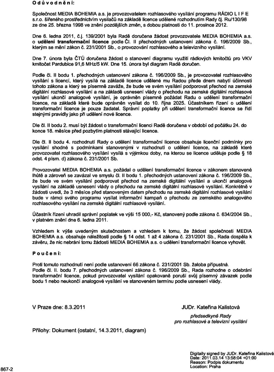 II přechodných ustanovení zákona č. 196/2009 Sb., kterým se mění zákon č. 231/2001 Sb., o provozování rozhlasového a televizního vysílání. Dne 7.