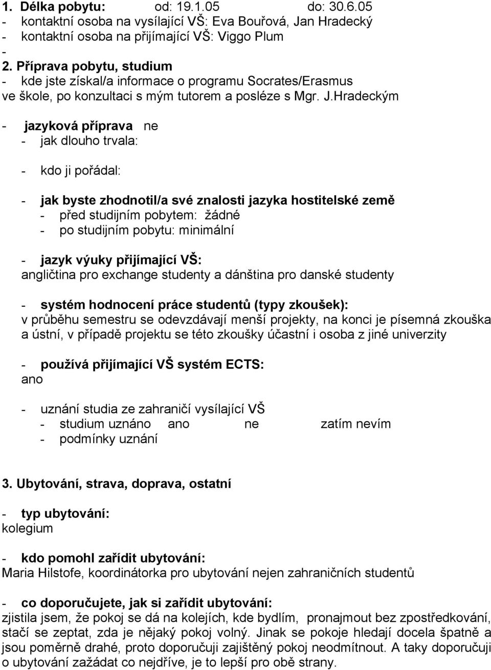 Hradeckým - jazyková příprava ne - jak dlouho trvala: - kdo ji pořádal: - jak byste zhodnotil/a své znalosti jazyka hostitelské země - před studijním pobytem: žádné - po studijním pobytu: minimální -