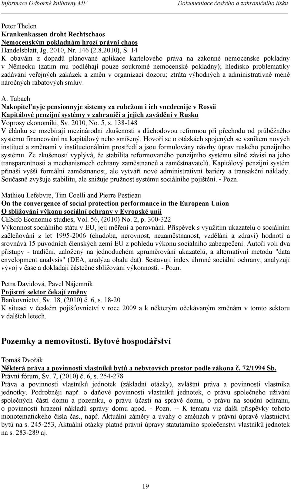 14 K obavám z dopadů plánované aplikace kartelového práva na zákonné nemocenské pokladny v Německu (zatím mu podléhají pouze soukromé nemocenské pokladny); hledisko problematiky zadávání veřejných