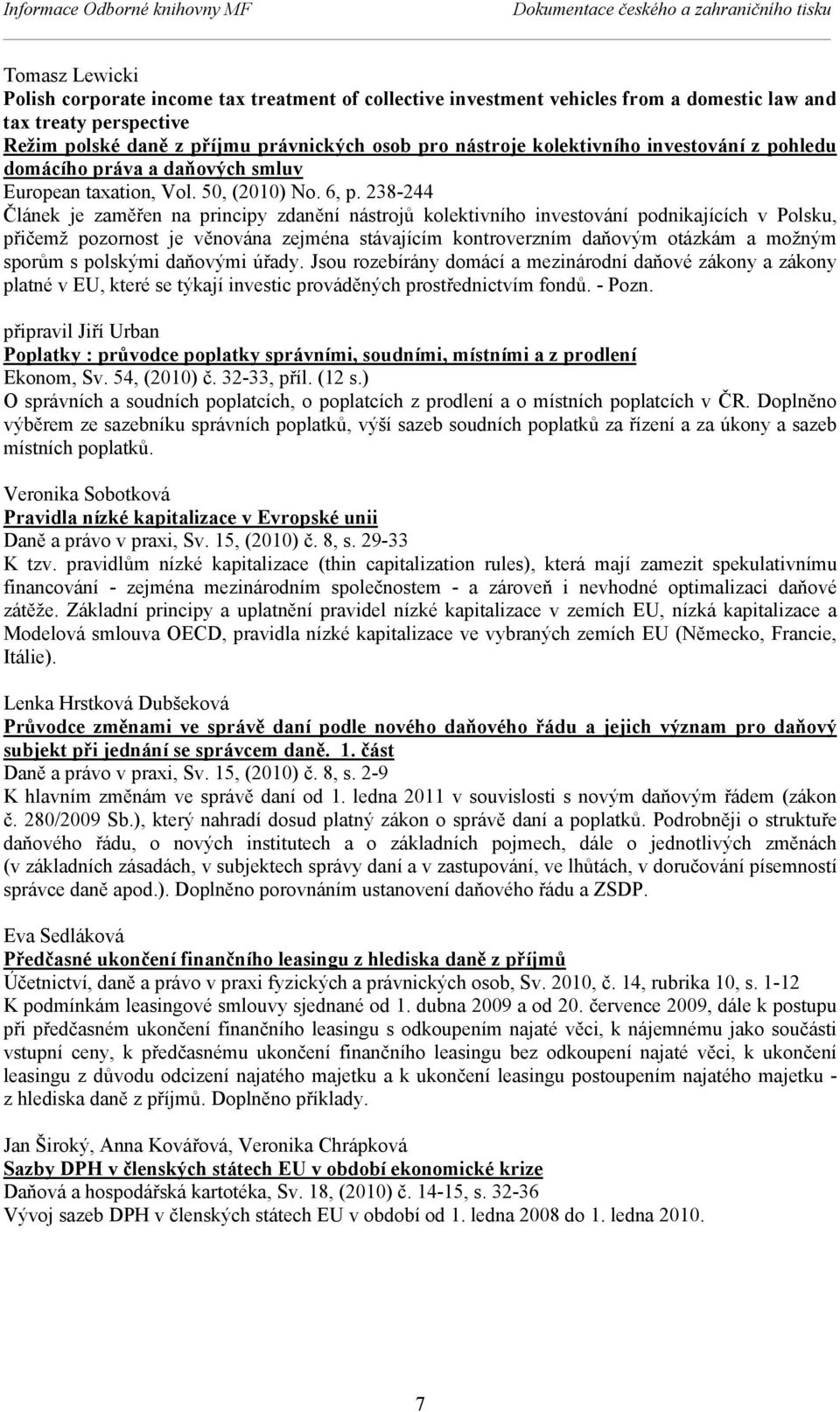 238-244 Článek je zaměřen na principy zdanění nástrojů kolektivního investování podnikajících v Polsku, přičemž pozornost je věnována zejména stávajícím kontroverzním daňovým otázkám a možným sporům