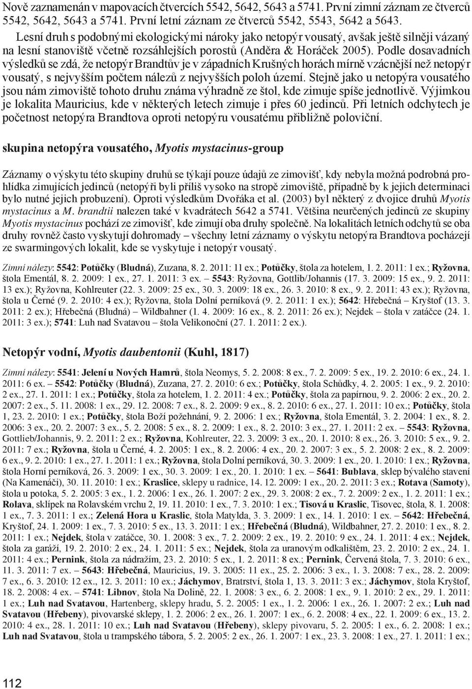 Podle dosavadních výsledků se zdá, že netopýr Brandtův je v západních Krušných horách mírně vzácnější než netopýr vousatý, s nejvyšším počtem nálezů z nejvyšších poloh území.