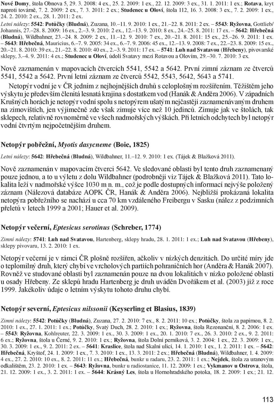 2011: 2 ex. 5543: Ryžovna, Gottlieb/ Johannis, 27. 28. 8. 2009: 16 ex., 2. 3. 9. 2010: 2 ex., 12. 13. 9. 2010: 8 ex., 24. 25. 8. 2011: 17 ex. 5642: Hřebečná (Bludná), Wildbahner, 23. 24. 8. 2009: 2 ex.