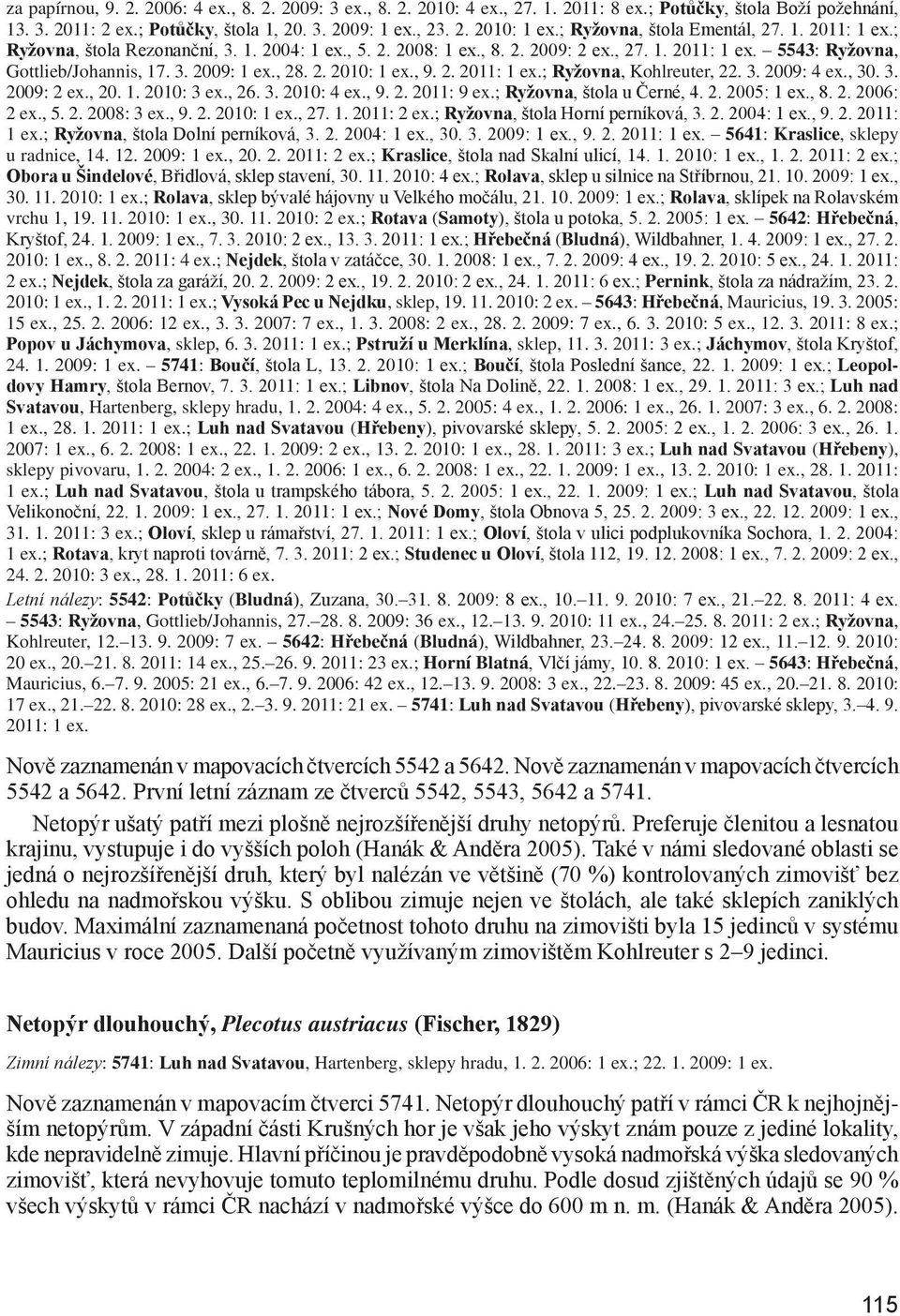 , 28. 2. 2010: 1 ex., 9. 2. 2011: 1 ex.; Ryžovna, Kohlreuter, 22. 3. 2009: 4 ex., 30. 3. 2009: 2 ex., 20. 1. 2010: 3 ex., 26. 3. 2010: 4 ex., 9. 2. 2011: 9 ex.; Ryžovna, štola u Černé, 4. 2. 2005: 1 ex.