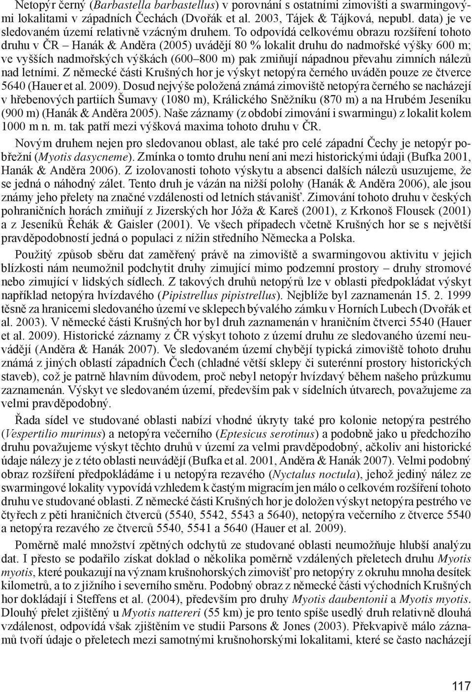 To odpovídá celkovému obrazu rozšíření tohoto druhu v ČR Hanák & Anděra (2005) uvádějí 80 % lokalit druhu do nadmořské výšky 600 m; ve vyšších nadmořských výškách (600 800 m) pak zmiňují nápadnou