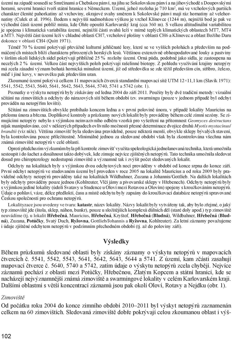 1996). Bodem s nejvyšší nadmořskou výškou je vrchol Klínovce (1244 m), nejnižší bod je pak ve východní části území poblíž místa, kde Ohře opouští Karlovarský kraj (cca 360 m).