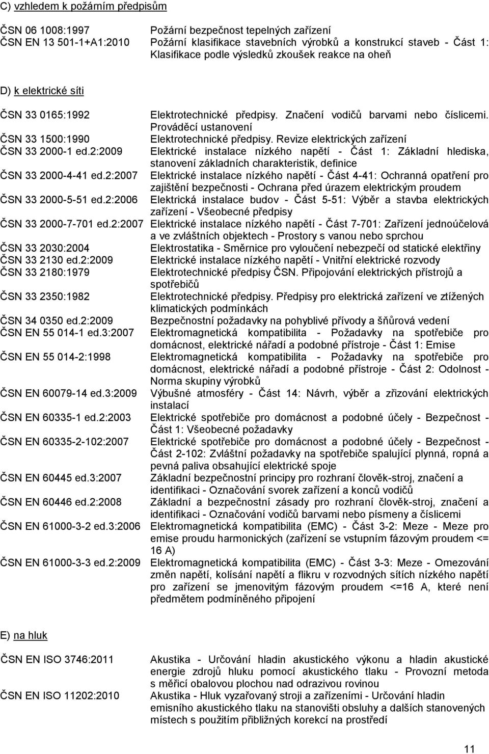 Revize elektrických zařízení ČSN 33 2000-1 ed.2:2009 Elektrické instalace nízkého napětí - Část 1: Základní hlediska, stanovení základních charakteristik, definice ČSN 33 2000-4-41 ed.