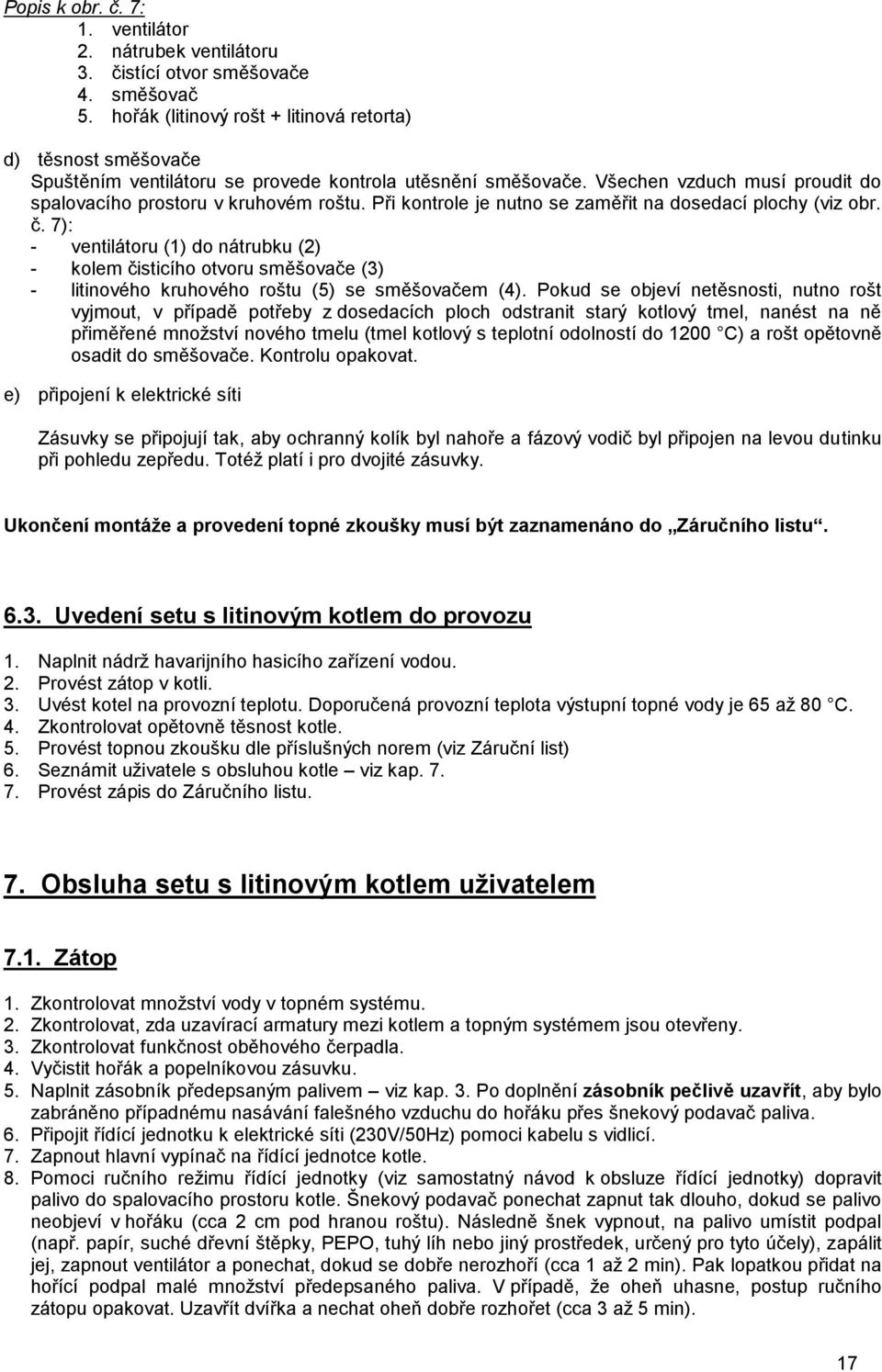 Při kontrole je nutno se zaměřit na dosedací plochy (viz obr. č. 7): - ventilátoru (1) do nátrubku (2) - kolem čisticího otvoru směšovače (3) - litinového kruhového roštu (5) se směšovačem (4).