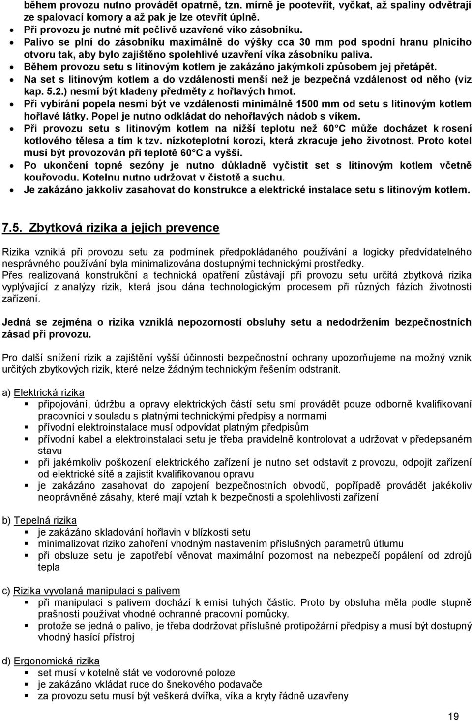 Během provozu setu s litinovým kotlem je zakázáno jakýmkoli způsobem jej přetápět. Na set s litinovým kotlem a do vzdálenosti menší než je bezpečná vzdálenost od něho (viz kap. 5.2.