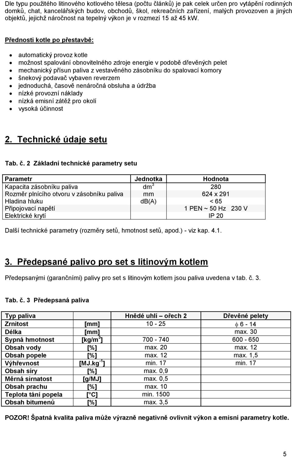 Přednosti kotle po přestavbě: automatický provoz kotle možnost spalování obnovitelného zdroje energie v podobě dřevěných pelet mechanický přísun paliva z vestavěného zásobníku do spalovací komory