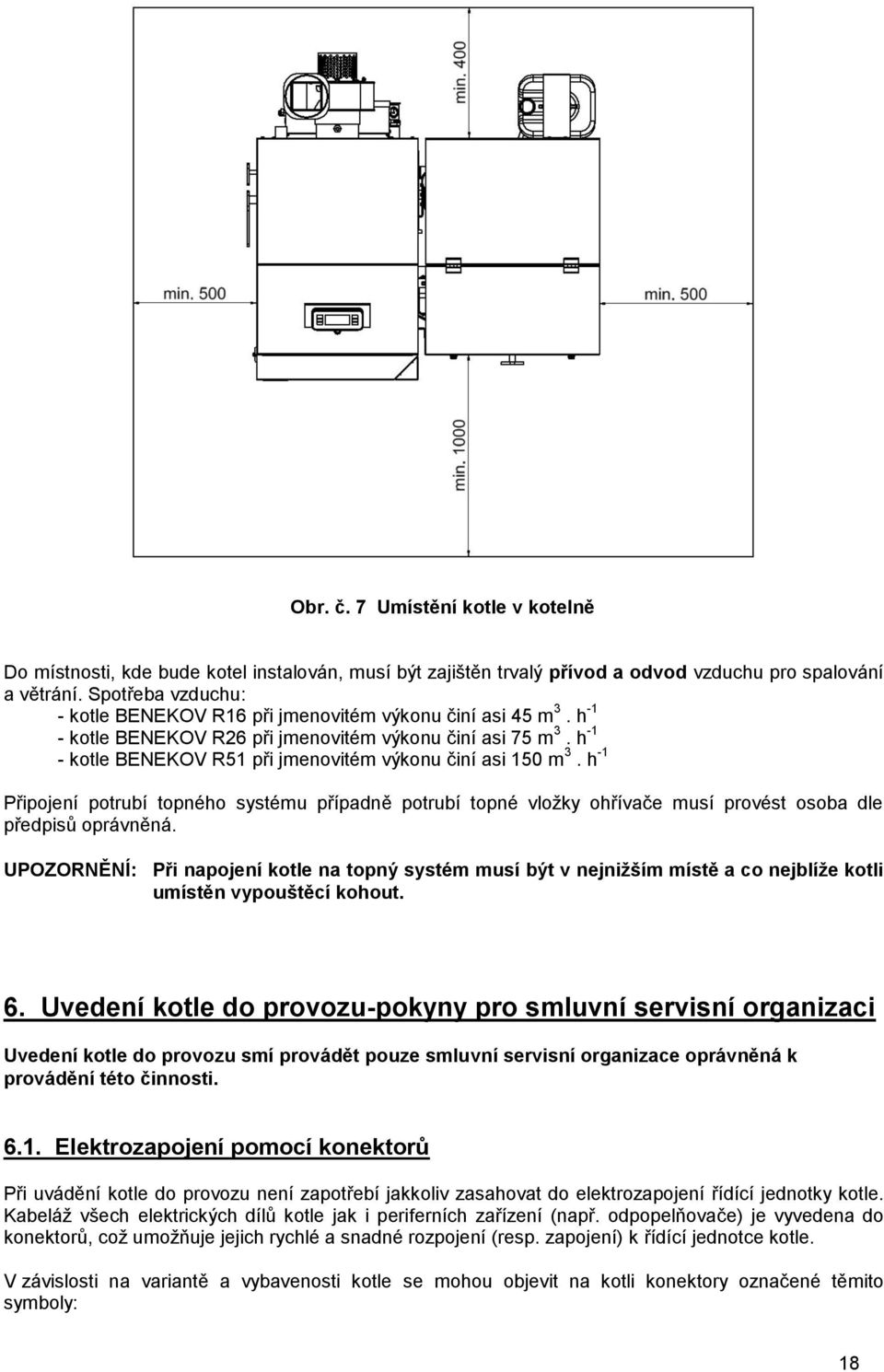 h -1 - kotle BENEKOV R51 při jmenovitém výkonu činí asi 150 m 3. h -1 Připojení potrubí topného systému případně potrubí topné vložky ohřívače musí provést osoba dle předpisů oprávněná.