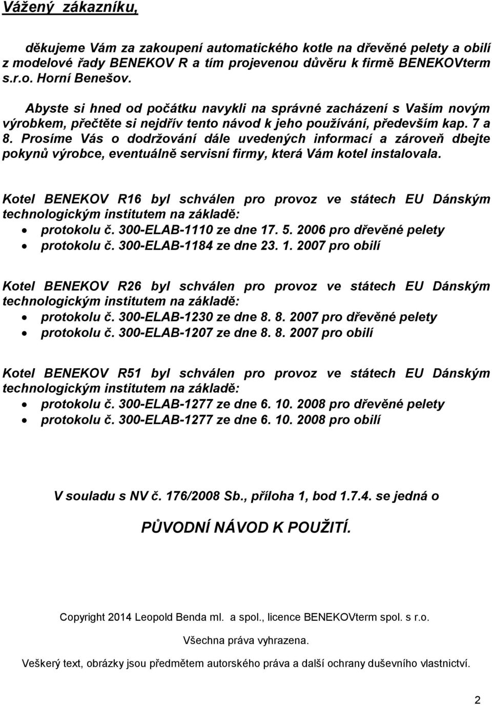 Prosíme Vás o dodržování dále uvedených informací a zároveň dbejte pokynů výrobce, eventuálně servisní firmy, která Vám kotel instalovala.