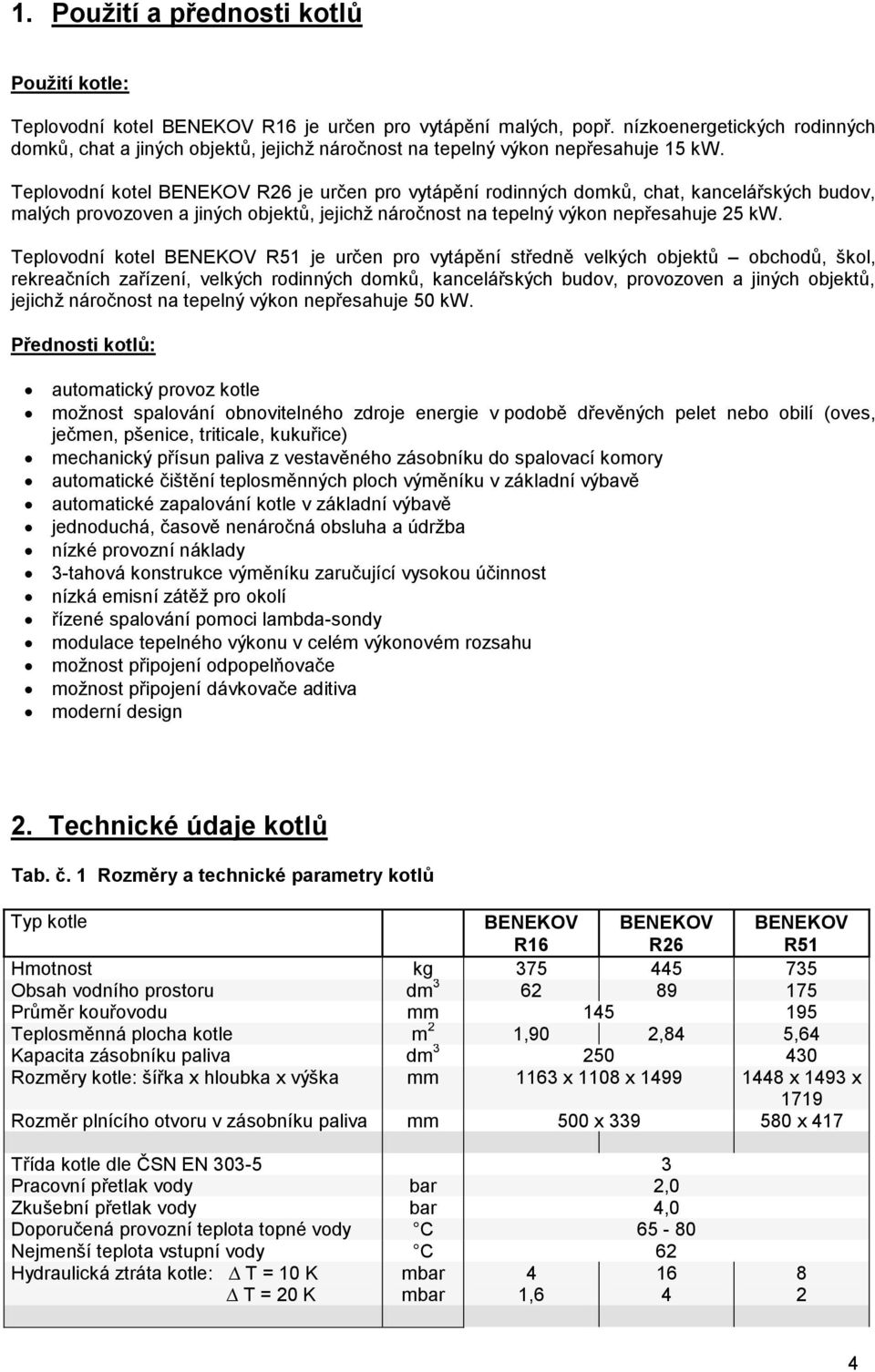 Teplovodní kotel BENEKOV R26 je určen pro vytápění rodinných domků, chat, kancelářských budov, malých provozoven a jiných objektů, jejichž náročnost na tepelný výkon nepřesahuje 25 kw.