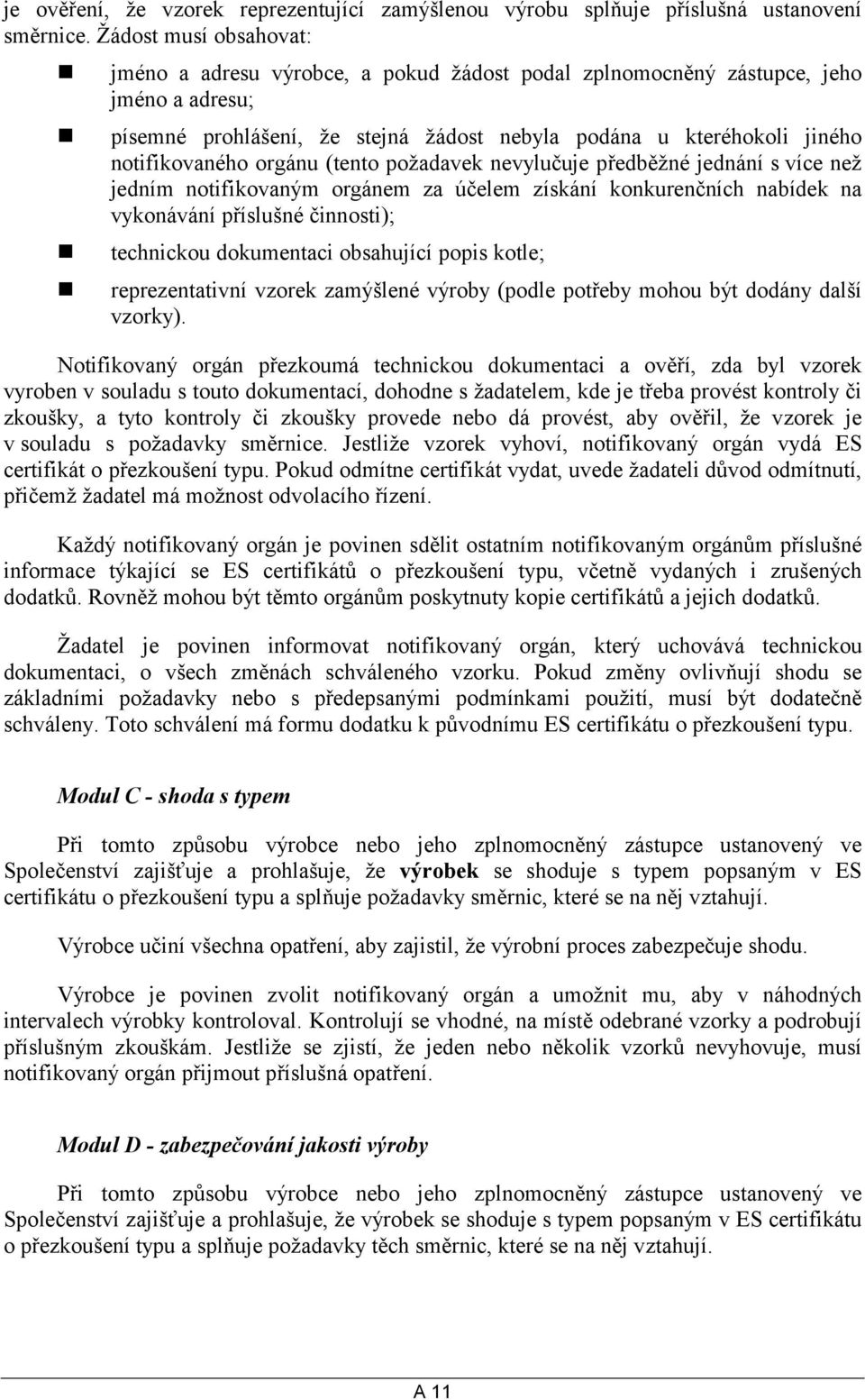 písemné prohlášení, že stejná žádost nebyla podána u kteréhokoli jiného notifikovaného orgánu (tento požadavek nevylučuje předběžné jednání s více než jedním notifikovaným orgánem za účelem získání