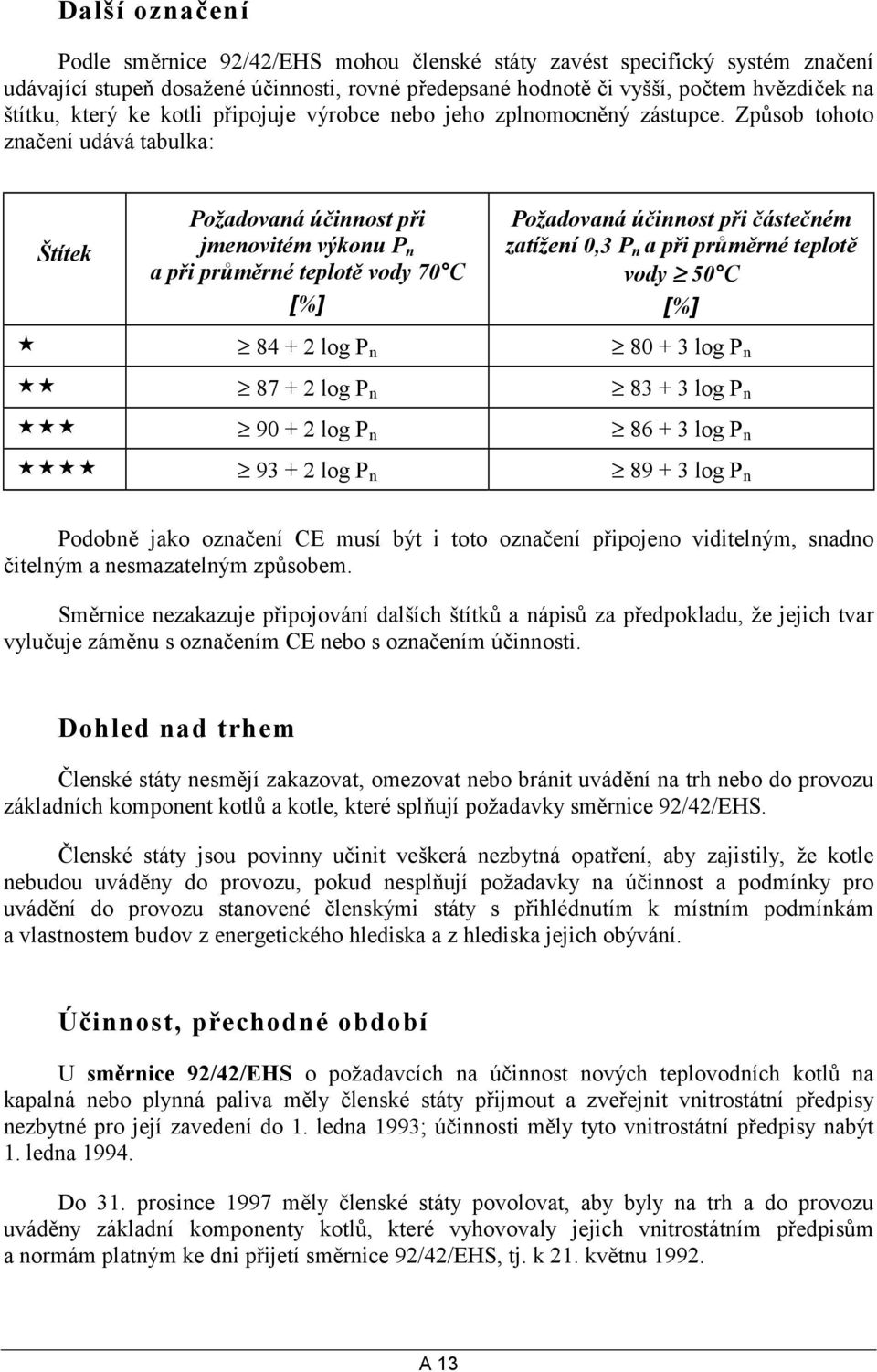 Způsob tohoto značení udává tabulka: Štítek Požadovaná účinnost při jmenovitém výkonu P n a při průměrné teplotě vody 70 C [%] Požadovaná účinnost při částečném zatížení 0,3 P n a při průměrné