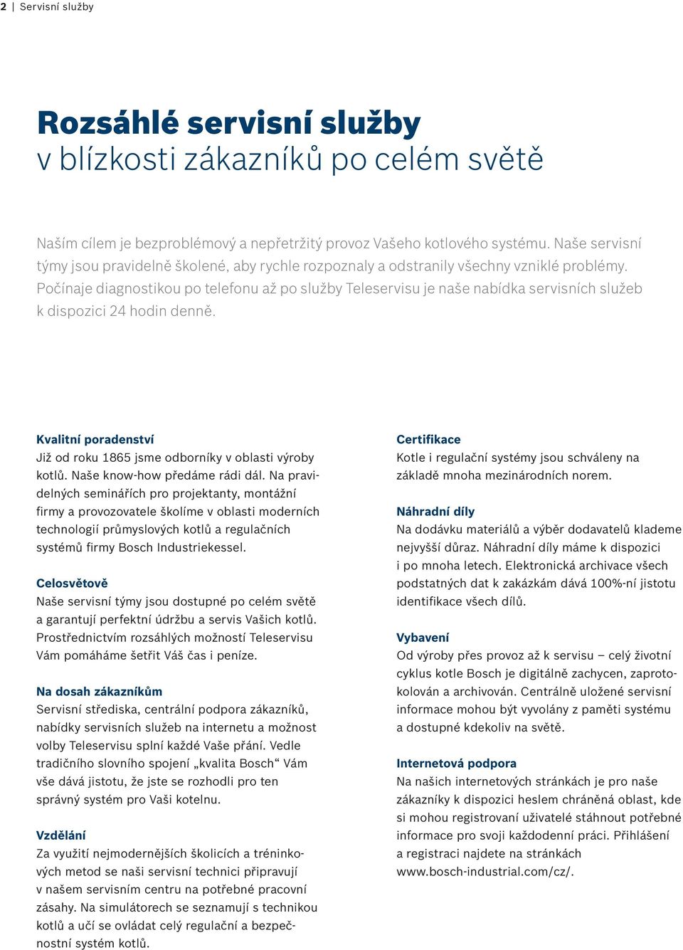 Počínaje diagnostikou po telefonu až po služby Teleservisu je naše nabídka servisních služeb k dispozici 24 hodin denně. Kvalitní poradenství Již od roku 1865 jsme odborníky v oblasti výroby kotlů.