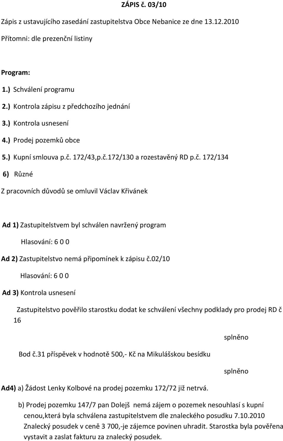172/43,p.č.172/130 a rozestavěný RD p.č. 172/134 6) Různé Z pracovních důvodů se omluvil Václav Křivánek Ad 1) Zastupitelstvem byl schválen navržený program Ad 2) Zastupitelstvo nemá připomínek k zápisu č.