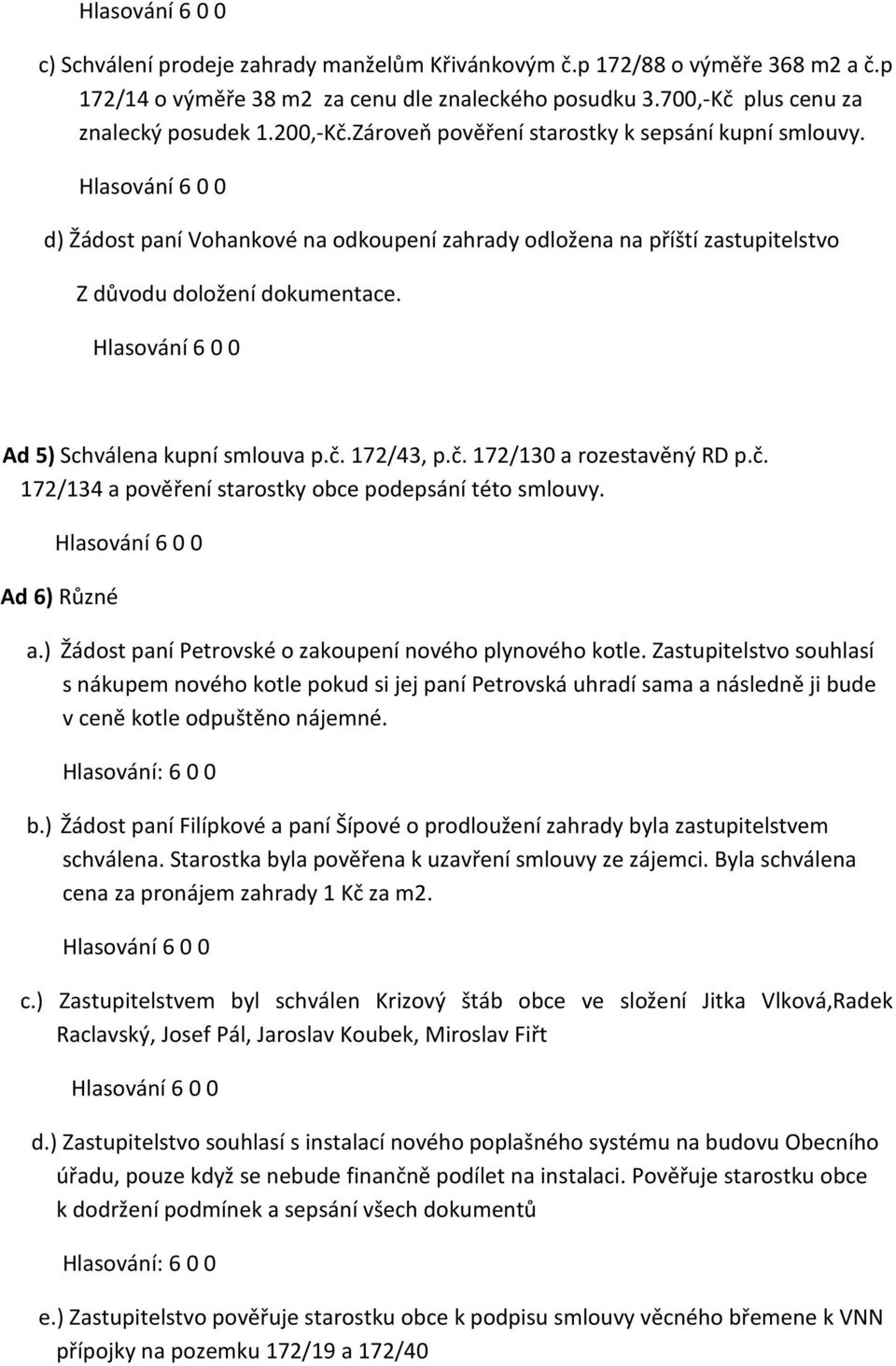 172/43, p.č. 172/130 a rozestavěný RD p.č. 172/134 a pověření starostky obce podepsání této smlouvy. Ad 6) Různé a.) Žádost paní Petrovské o zakoupení nového plynového kotle.