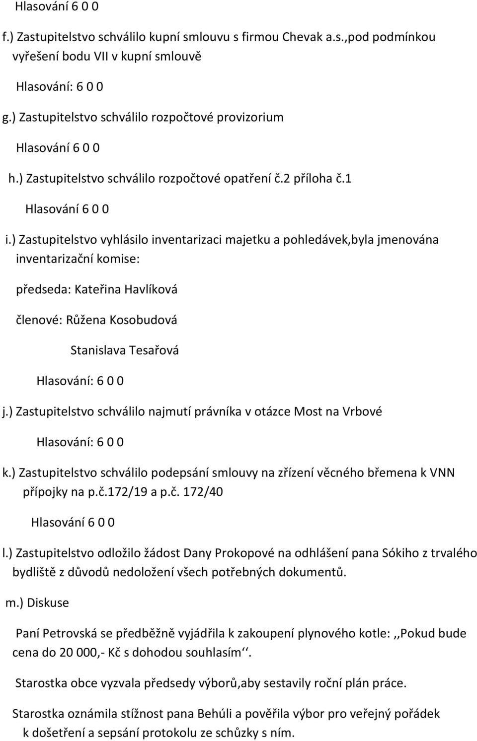) Zastupitelstvo vyhlásilo inventarizaci majetku a pohledávek,byla jmenována inventarizační komise: předseda: Kateřina Havlíková členové: Růžena Kosobudová Stanislava Tesařová j.