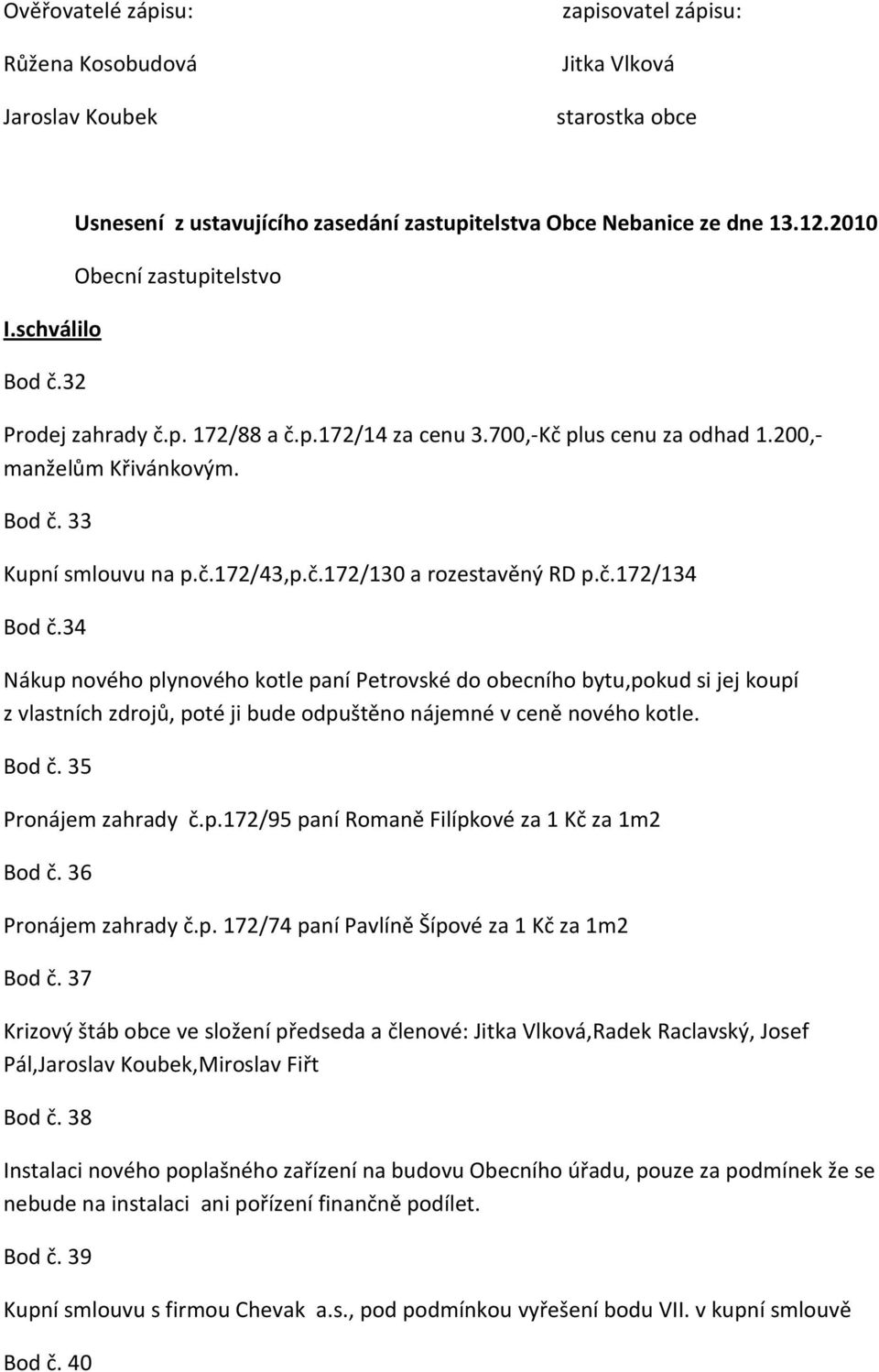 č.172/134 Bod č.34 Nákup nového plynového kotle paní Petrovské do obecního bytu,pokud si jej koupí z vlastních zdrojů, poté ji bude odpuštěno nájemné v ceně nového kotle. Bod č. 35 Pronájem zahrady č.