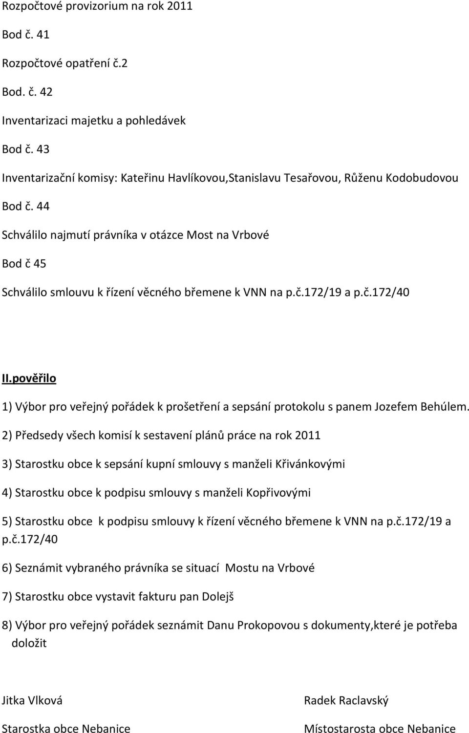 44 Schválilo najmutí právníka v otázce Most na Vrbové Bod č 45 Schválilo smlouvu k řízení věcného břemene k VNN na p.č.172/19 a p.č.172/40 II.