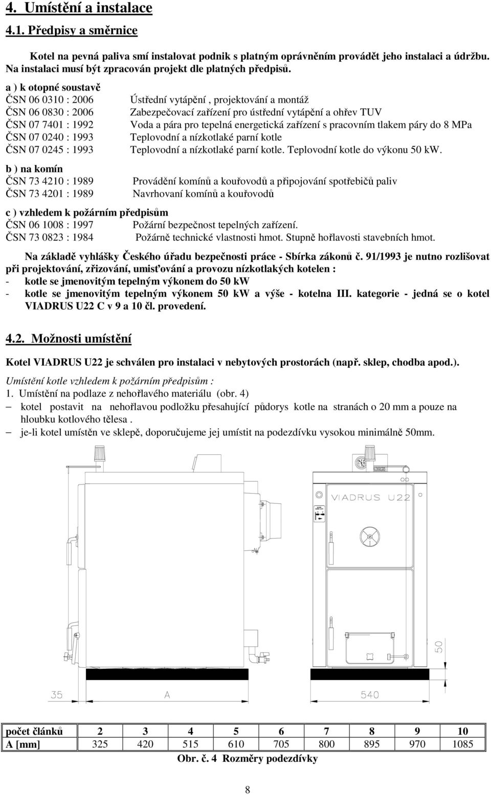 a ) k otopné soustavě ČSN 06 0310 : 2006 ČSN 06 0830 : 2006 ČSN 07 7401 : 1992 ČSN 07 0240 : 1993 ČSN 07 0245 : 1993 b ) na komín ČSN 73 4210 : 1989 ČSN 73 4201 : 1989 Ústřední vytápění, projektování