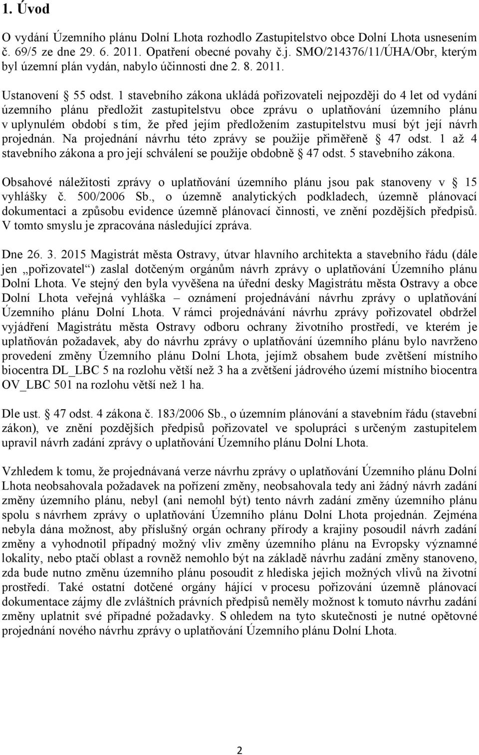 1 stavebního zákona ukládá pořizovateli nejpozději do 4 let od vydání územního plánu předložit zastupitelstvu obce zprávu o uplatňování územního plánu v uplynulém období s tím, že před jejím