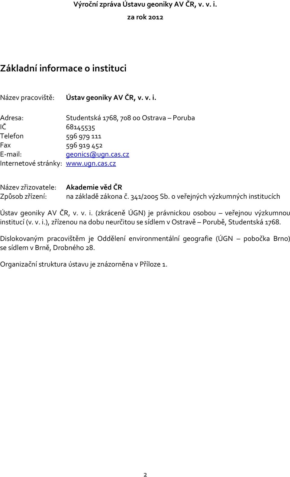 stitucích Ústav geoniky AV ČR, v. v. i. (zkráceně ÚGN) je právnickou osobou veřejnou výzkumnou institucí (v. v. i.), zřízenou na dobu neurčitou se sídlem v Ostravě Porubě, Studentská 1768.