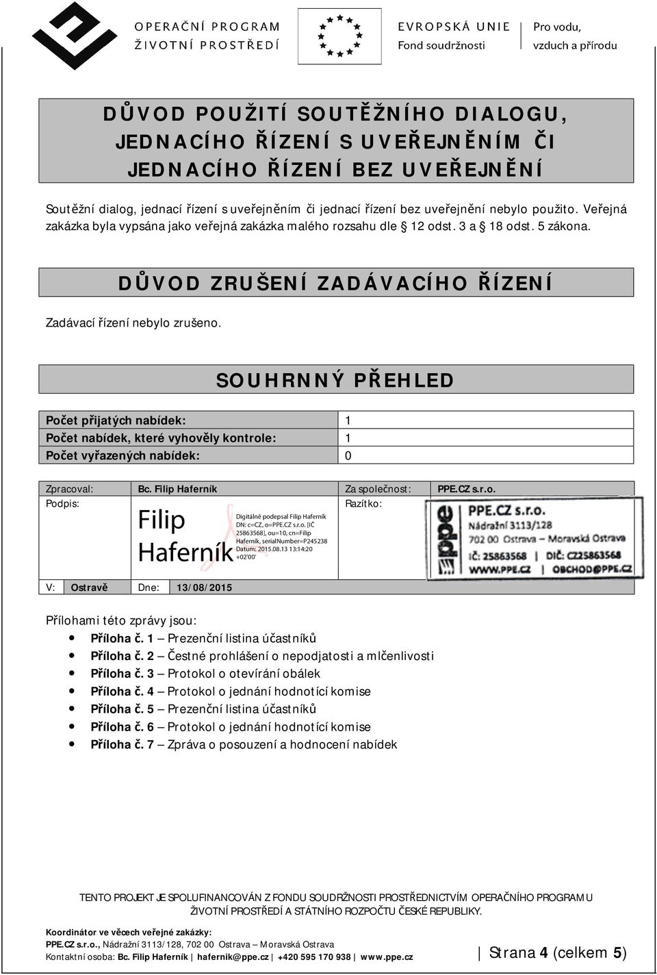 SOUHRNNÝ PŘEHLED Počet přijatých nabídek: 1 Počet nabídek, které vyhověly kontrole: 1 Počet vyřazených nabídek: 0 Zpracoval: Bc. Filip Haferník Za společnost: PPE.CZ s.r.o. Podpis: Razítko: V: Ostravě Dne: 13/08/2015 Přílohami této zprávy jsou: Příloha č.