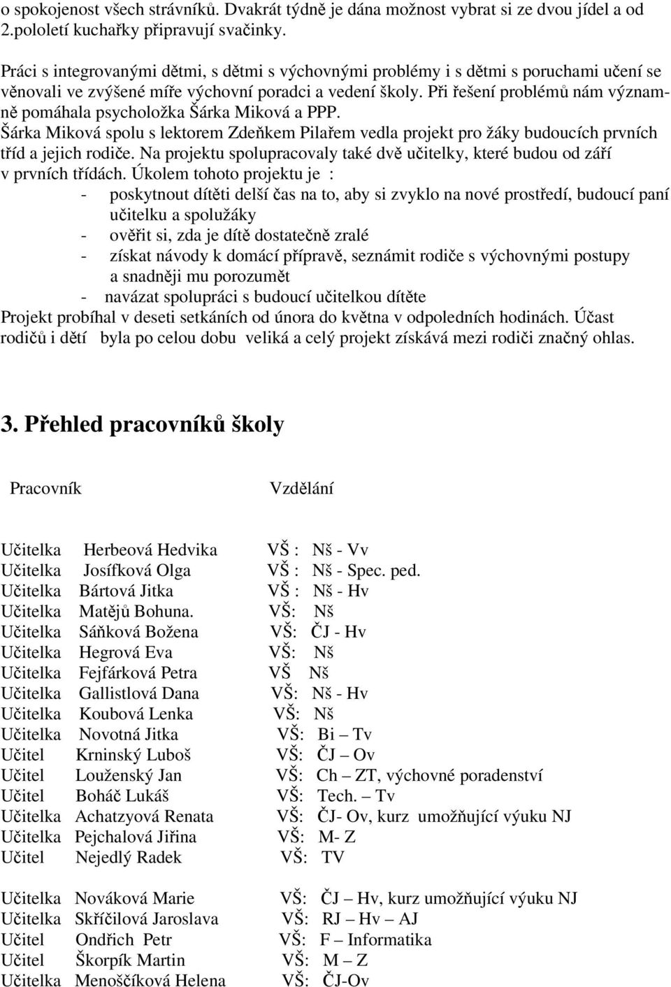 Pi ešení problém nám významn pomáhala psycholožka Šárka Miková a PPP. Šárka Miková spolu s lektorem Zdekem Pilaem vedla projekt pro žáky budoucích prvních tíd a jejich rodie.