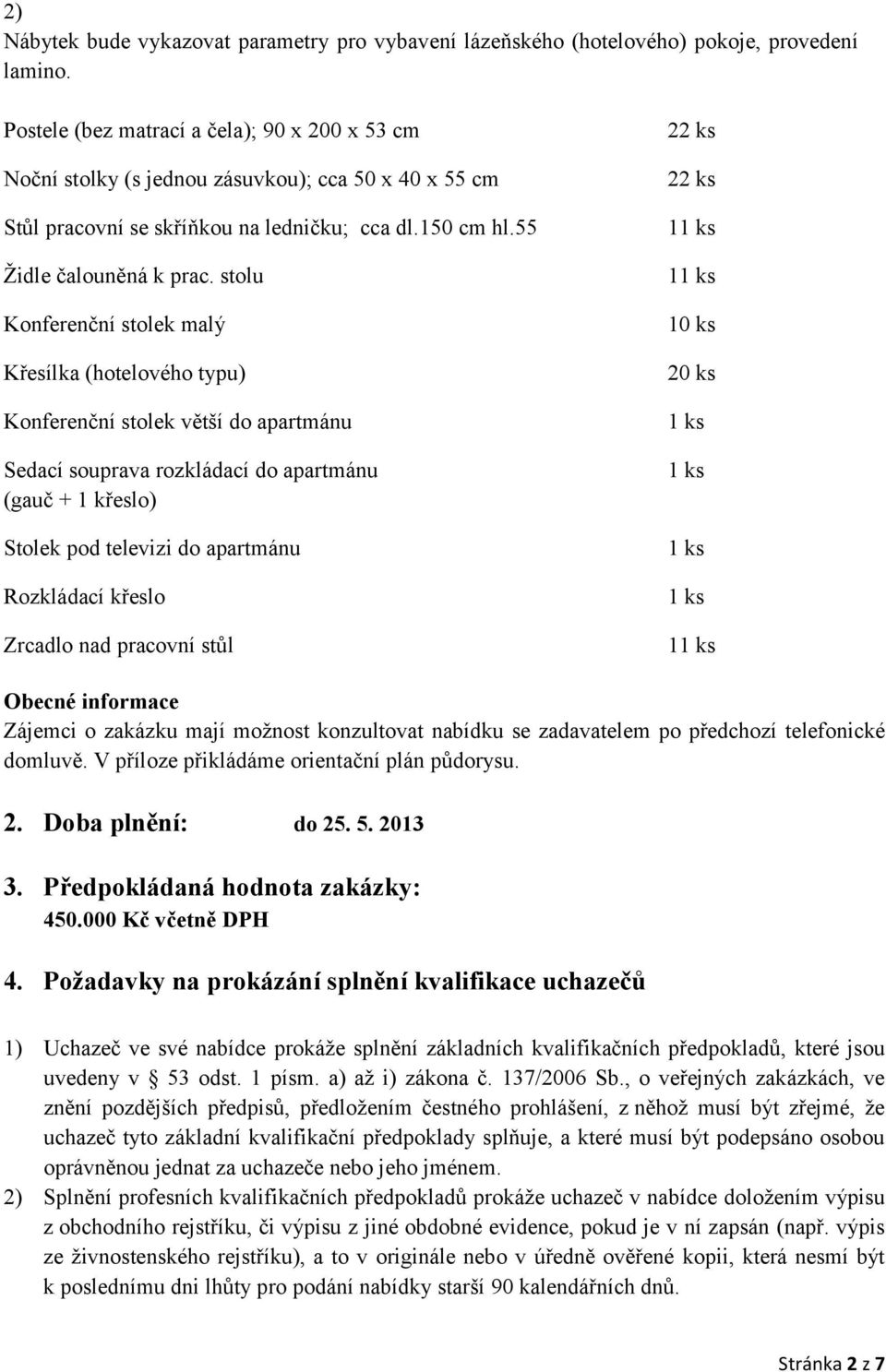 stolu Konferenční stolek malý Křesílka (hotelového typu) Konferenční stolek větší do apartmánu Sedací souprava rozkládací do apartmánu (gauč + 1 křeslo) Stolek pod televizi do apartmánu Rozkládací