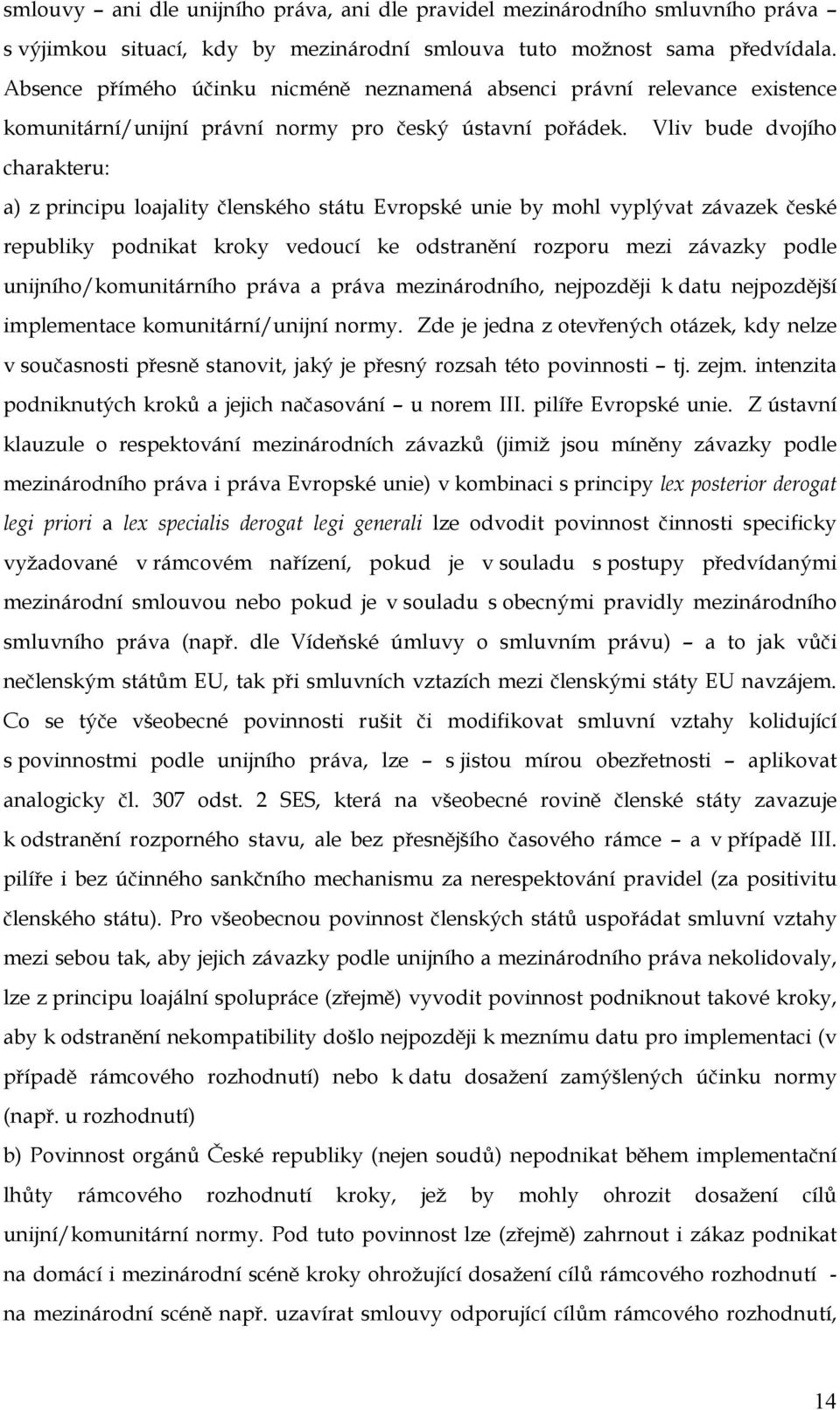 Vliv bude dvojího charakteru: a) z principu loajality členského státu Evropské unie by mohl vyplývat závazek české republiky podnikat kroky vedoucí ke odstranění rozporu mezi závazky podle