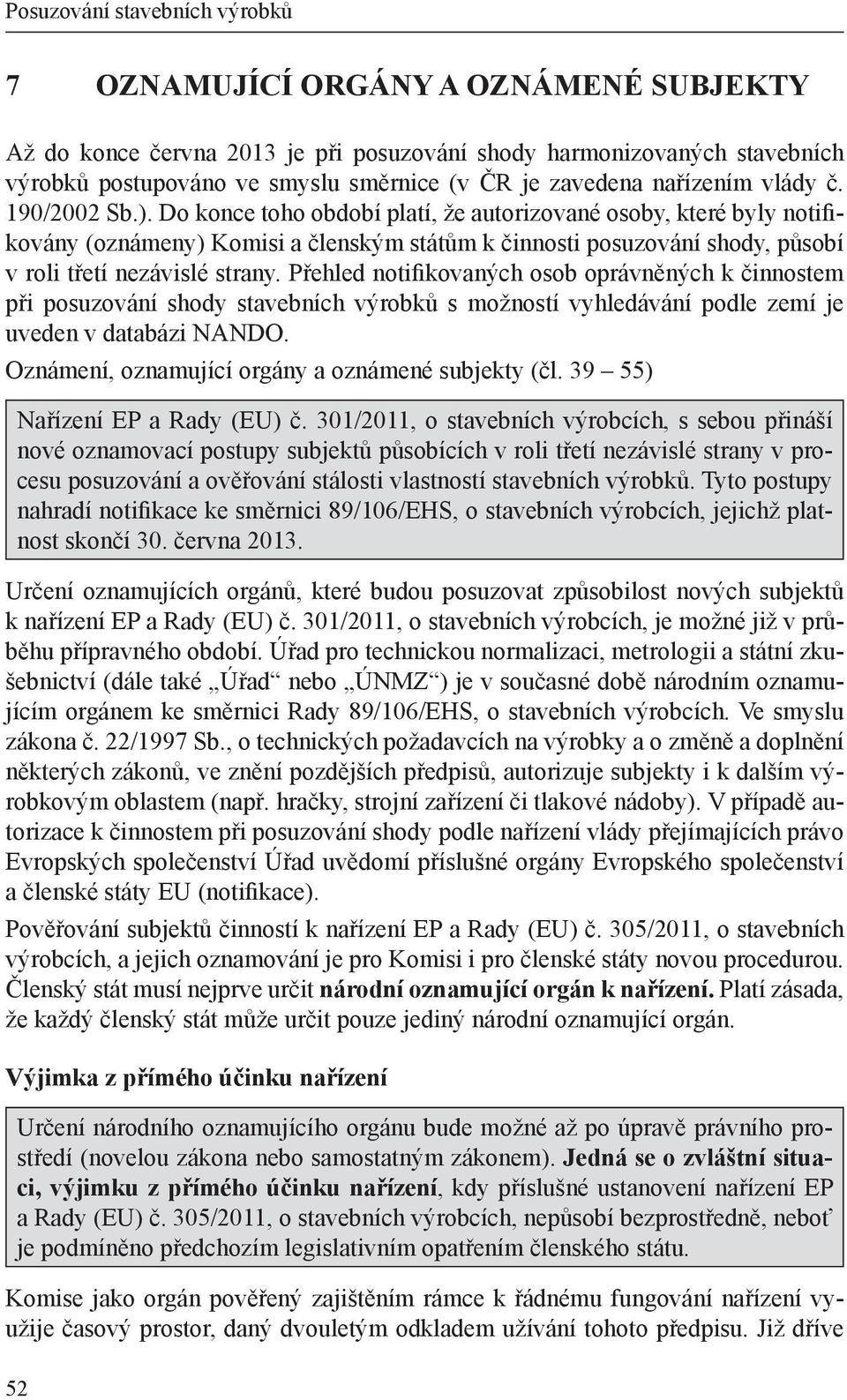 Přehled notifikovaných osob oprávněných k činnostem při posuzování shody stavebních výrobků s možností vyhledávání podle zemí je uveden v databázi NANDO.