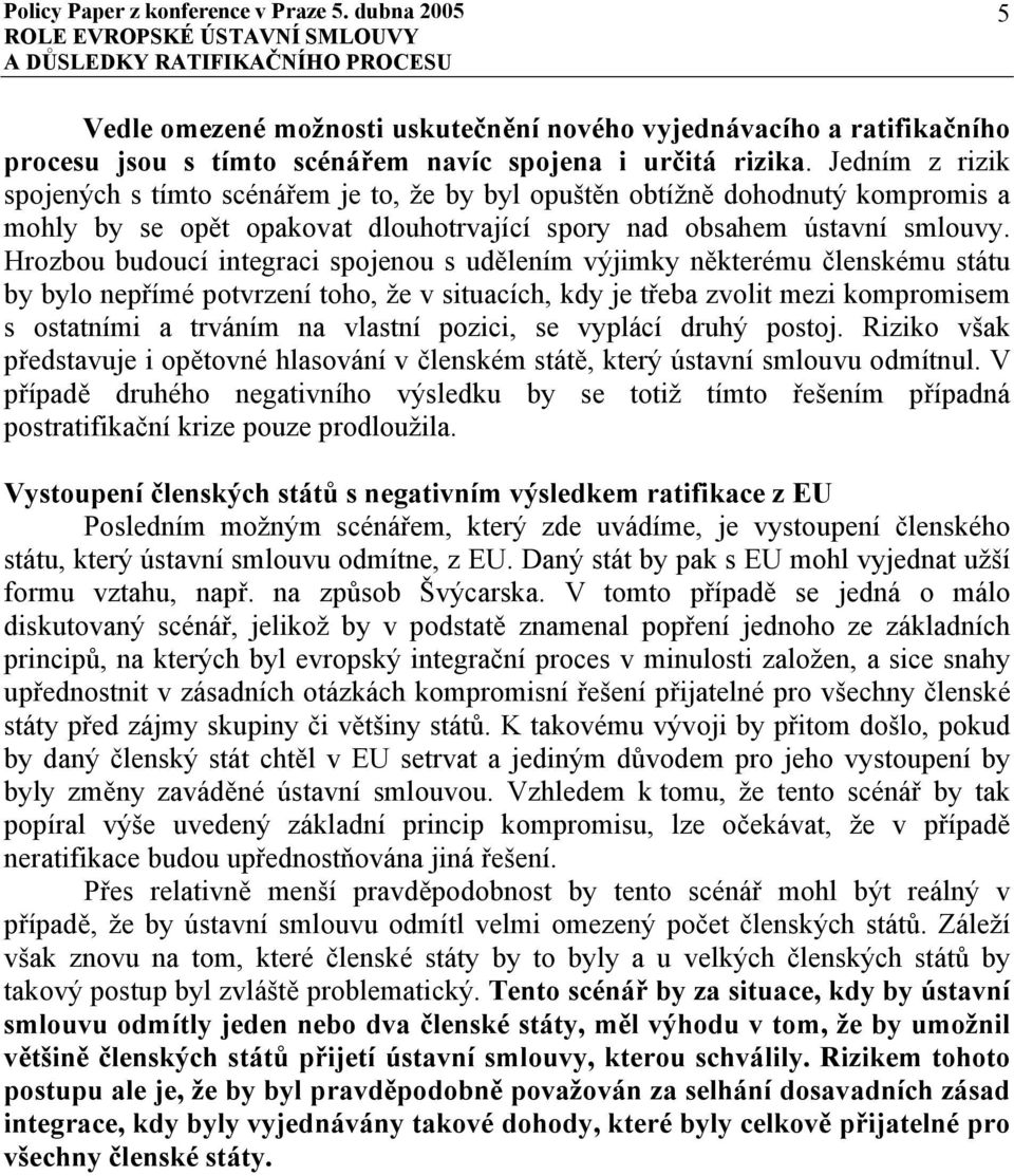 Hrozbou budoucí integraci spojenou s udělením výjimky některému členskému státu by bylo nepřímé potvrzení toho, že v situacích, kdy je třeba zvolit mezi kompromisem s ostatními a trváním na vlastní