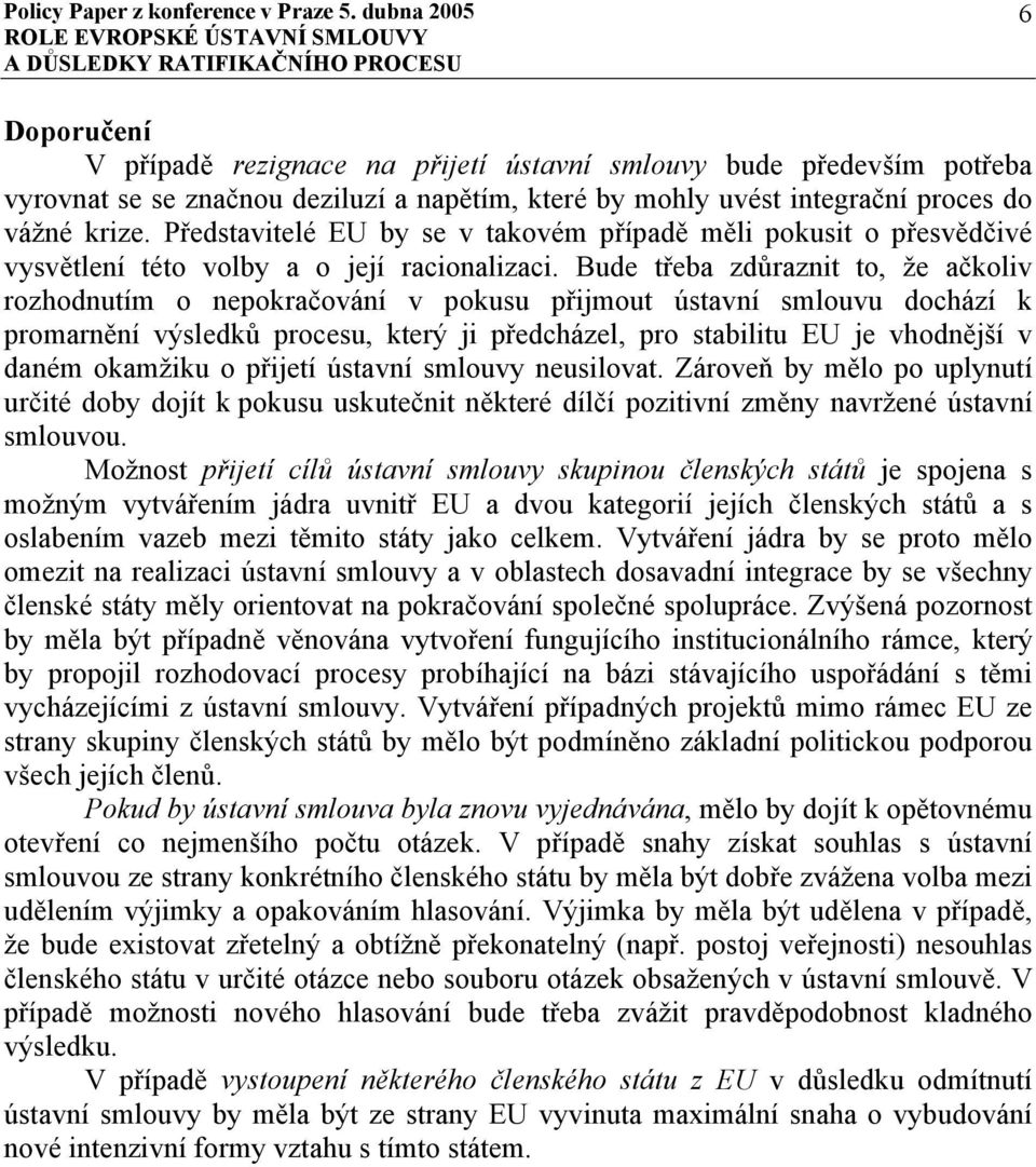 Bude třeba zdůraznit to, že ačkoliv rozhodnutím o nepokračování v pokusu přijmout ústavní smlouvu dochází k promarnění výsledků procesu, který ji předcházel, pro stabilitu EU je vhodnější v daném