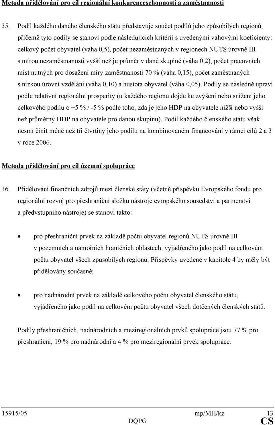 obyvatel (váha 0,5), počet nezaměstnaných v regionech NUTS úrovně III s mírou nezaměstnanosti vyšší než je průměr v dané skupině (váha 0,2), počet pracovních míst nutných pro dosažení míry