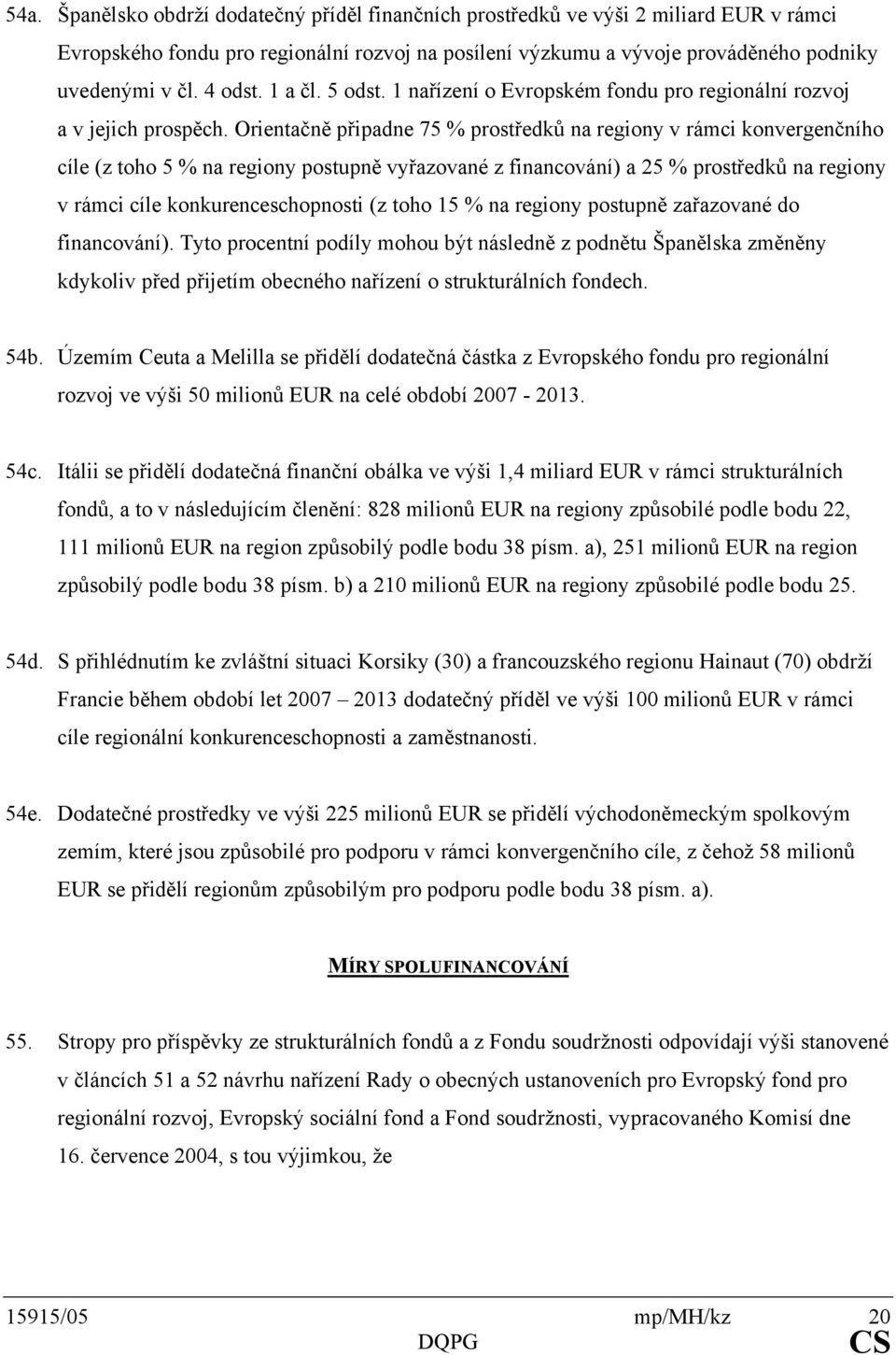 Orientačně připadne 75 % prostředků na regiony v rámci konvergenčního cíle (z toho 5 % na regiony postupně vyřazované z financování) a 25 % prostředků na regiony v rámci cíle konkurenceschopnosti (z