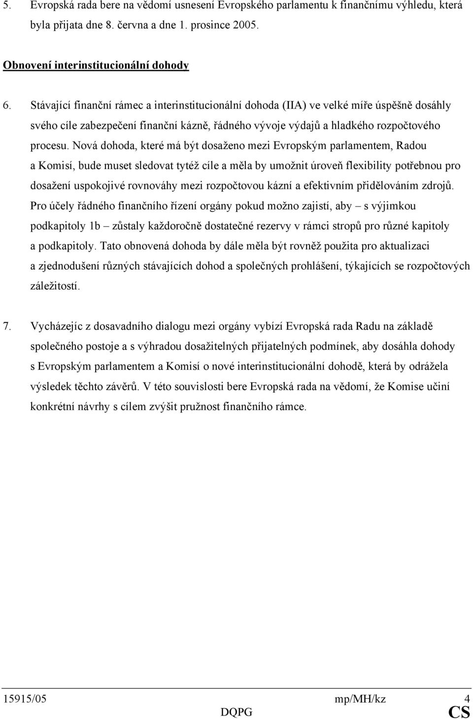 Nová dohoda, které má být dosaženo mezi Evropským parlamentem, Radou a Komisí, bude muset sledovat tytéž cíle a měla by umožnit úroveň flexibility potřebnou pro dosažení uspokojivé rovnováhy mezi