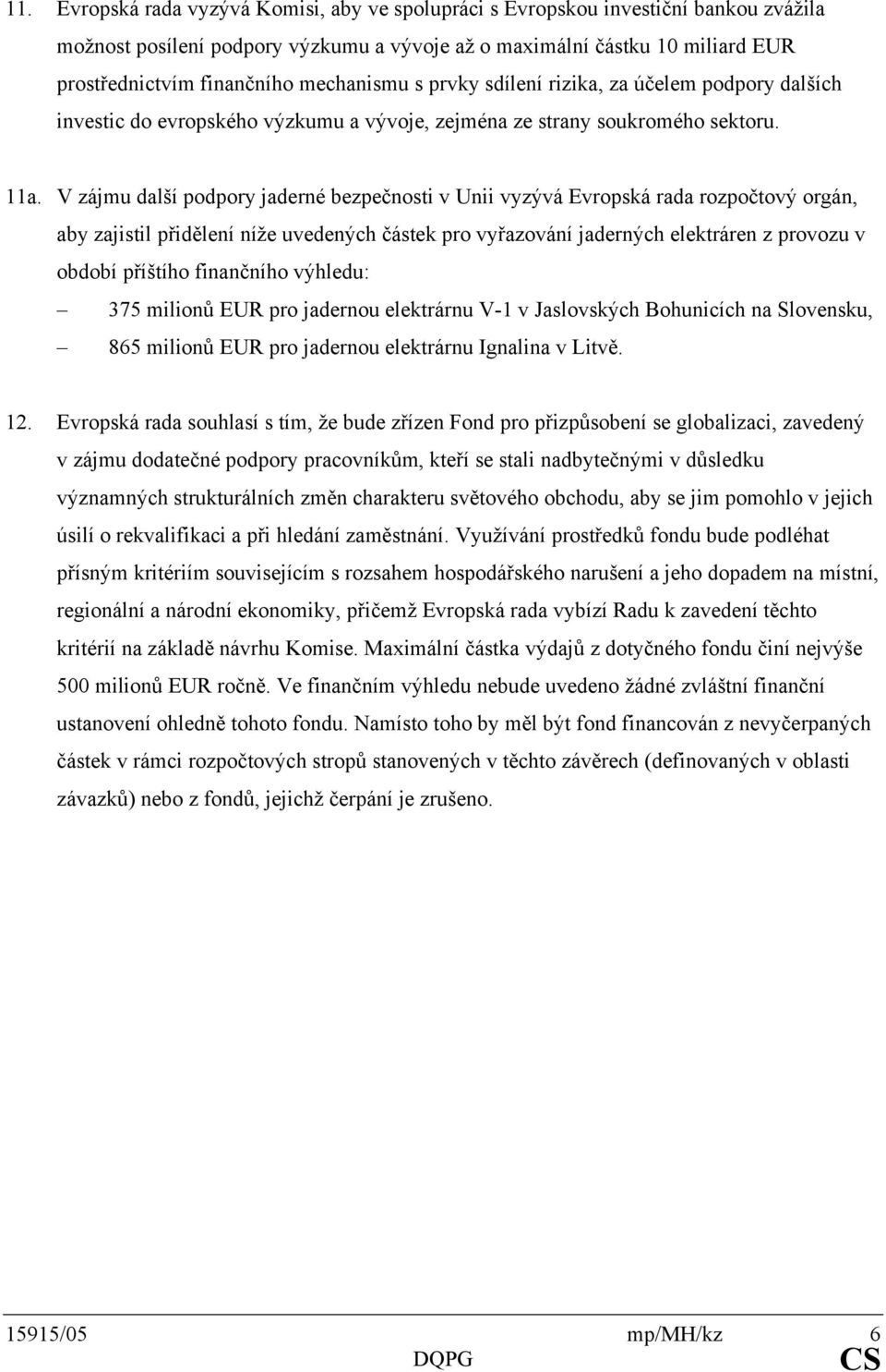 V zájmu další podpory jaderné bezpečnosti v Unii vyzývá Evropská rada rozpočtový orgán, aby zajistil přidělení níže uvedených částek pro vyřazování jaderných elektráren z provozu v období příštího