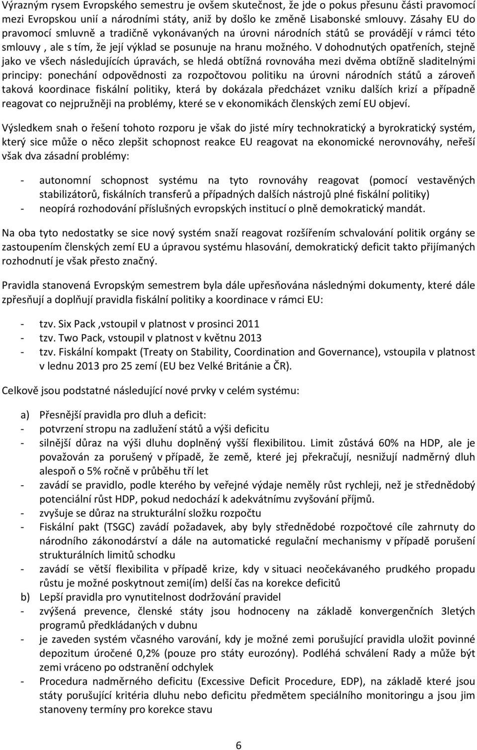 V dohodnutých opatřeních, stejně jako ve všech následujících úpravách, se hledá obtížná rovnováha mezi dvěma obtížně sladitelnými principy: ponechání odpovědnosti za rozpočtovou politiku na úrovni